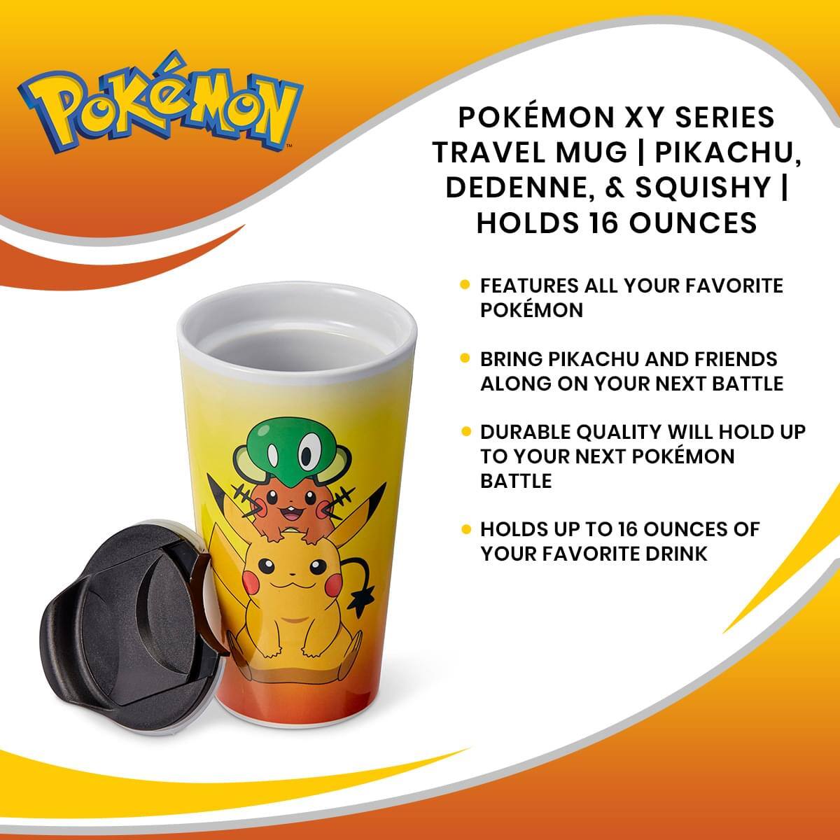 POKÉMON XY SERIES TRAVEL MUG | PIKACHU, DEDENNE, & SQUISHY | HOLDS 16 OUNCES

- FEATURES ALL YOUR FAVORITE POKÉMON
- BRING PIKACHU AND FRIENDS ALONG ON YOUR NEXT BATTLE
- DURABLE QUALITY WILL HOLD UP TO YOUR NEXT POKÉMON BATTLE
- HOLDS UP TO 16 OUNCES OF YOUR FAVORITE DRINK