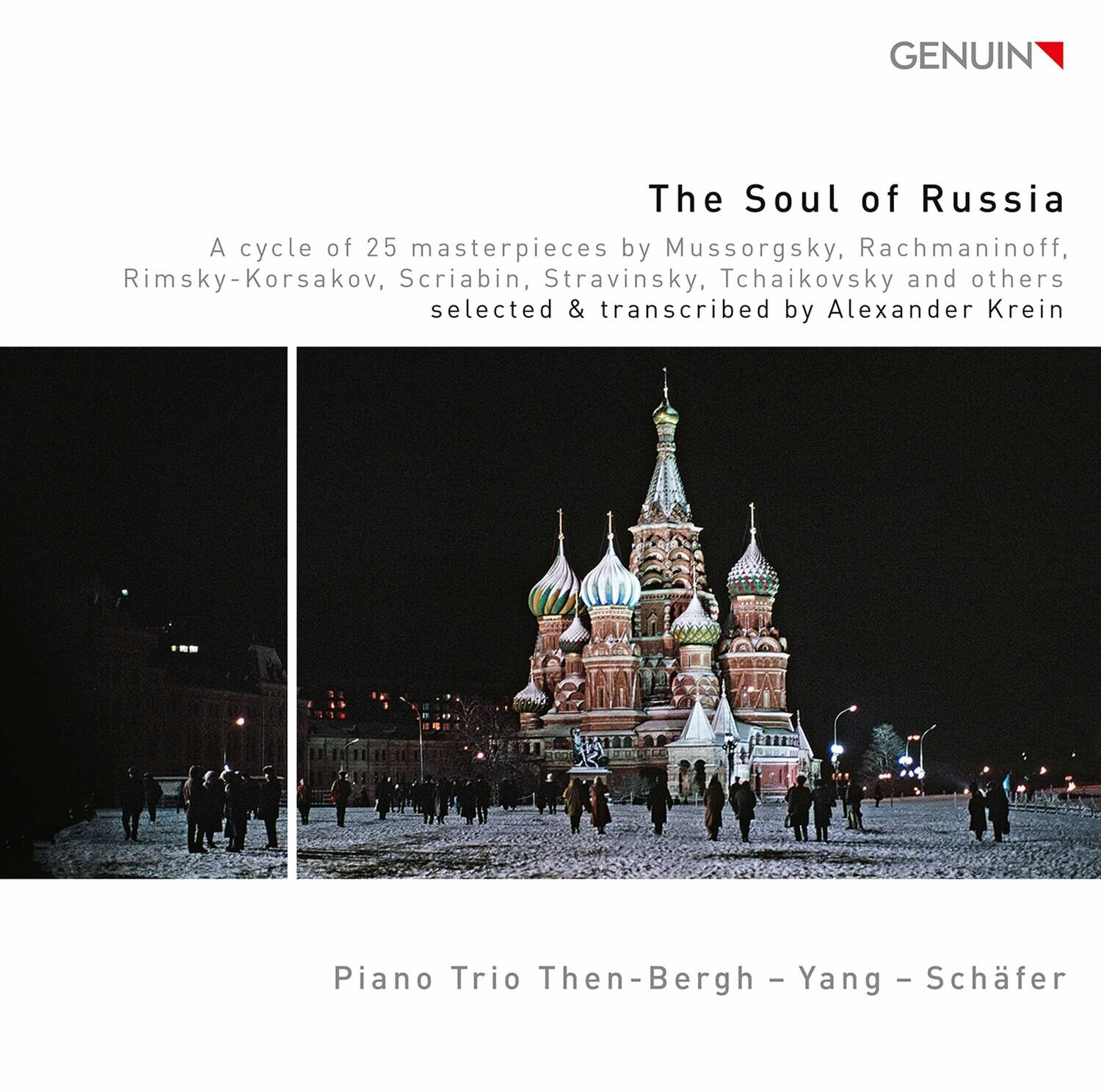 GENUIN

The Soul of Russia

A cycle of 25 masterpieces by Mussorgsky, Rachmaninoff, Rimsky-Korsakov, Scriabin, Stravinsky, Tchaikovsky and others selected & transcribed by Alexander Krein

Piano Trio Then-Bergh - Yang - Schäfer