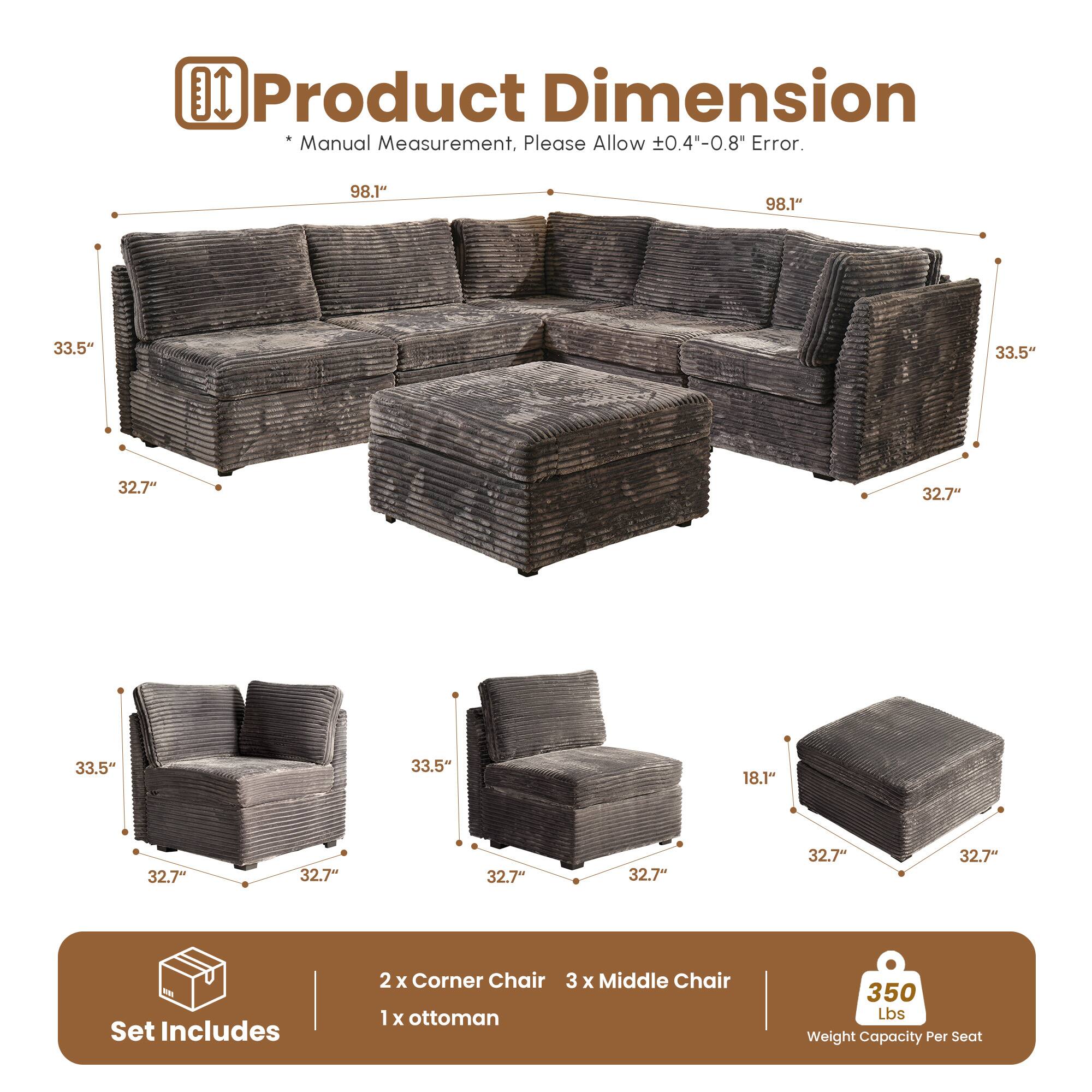 **Product Dimension**

*Manual Measurement, Please Allow ±0.4"-0.8" Error.*

- 98.1" (Length)
- 33.5" (Height)
- 32.7" (Depth)
- 18.1" (Height of Ottoman)

**Set Includes**
- 2 x Corner Chair
- 3 x Middle Chair
- 1 x Ottoman

**Weight Capacity Per Seat: 350 Lbs**