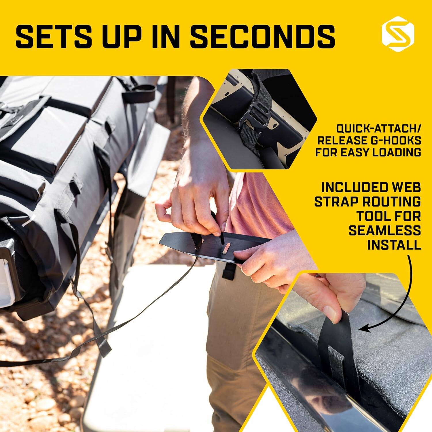 SETS UP IN SECONDS. QUICK-ATTACH/ RELEASE G-HOOKS FOR EASY LOADING. INCLUDED WEB STRAP ROUTING TOOL FOR SEAMLESS INSTALL.