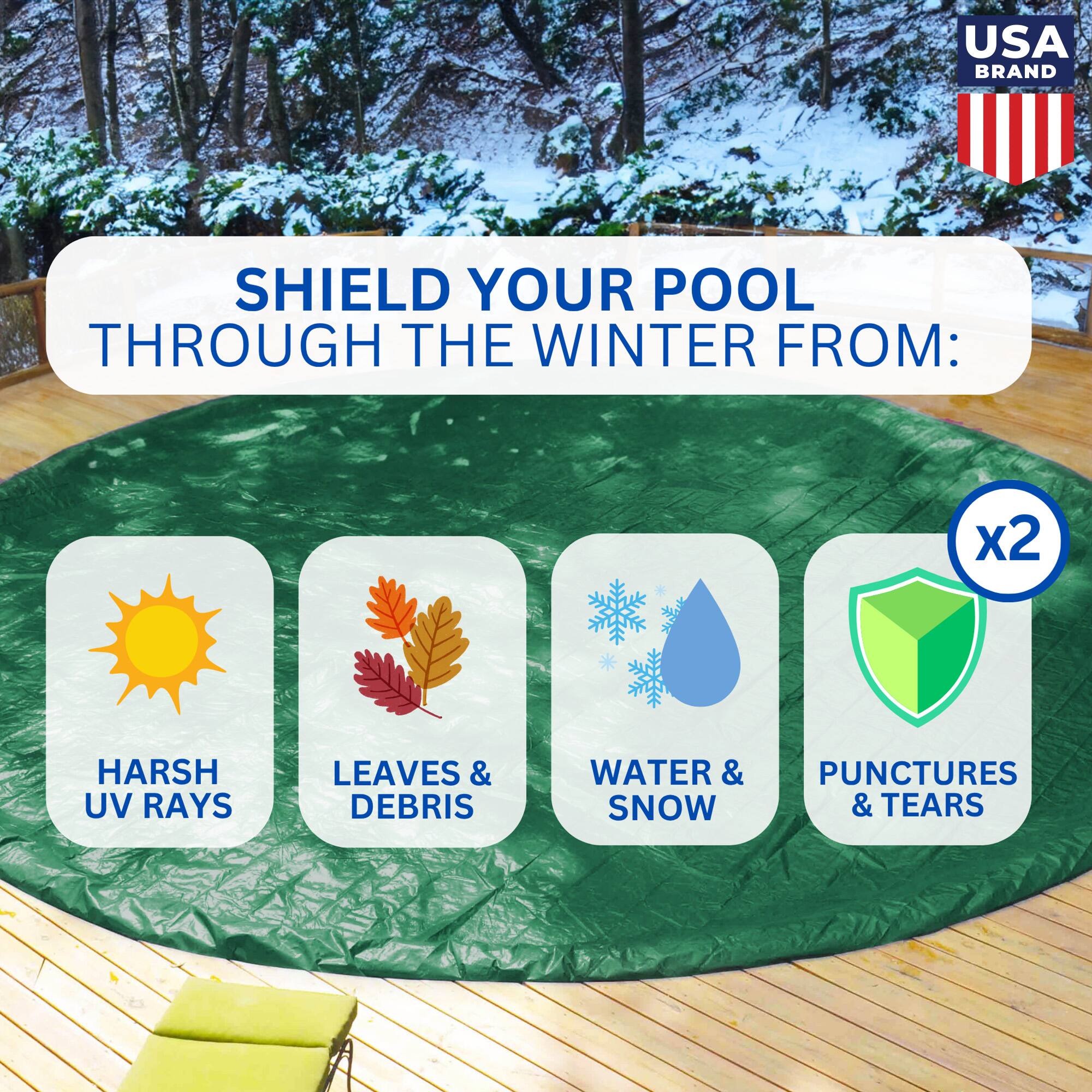 USA BRAND

SHIELD YOUR POOL THROUGH THE WINTER FROM:

- HARSH UV RAYS
- LEAVES & DEBRIS
- WATER & SNOW
- PUNCTURES & TEARS

x2