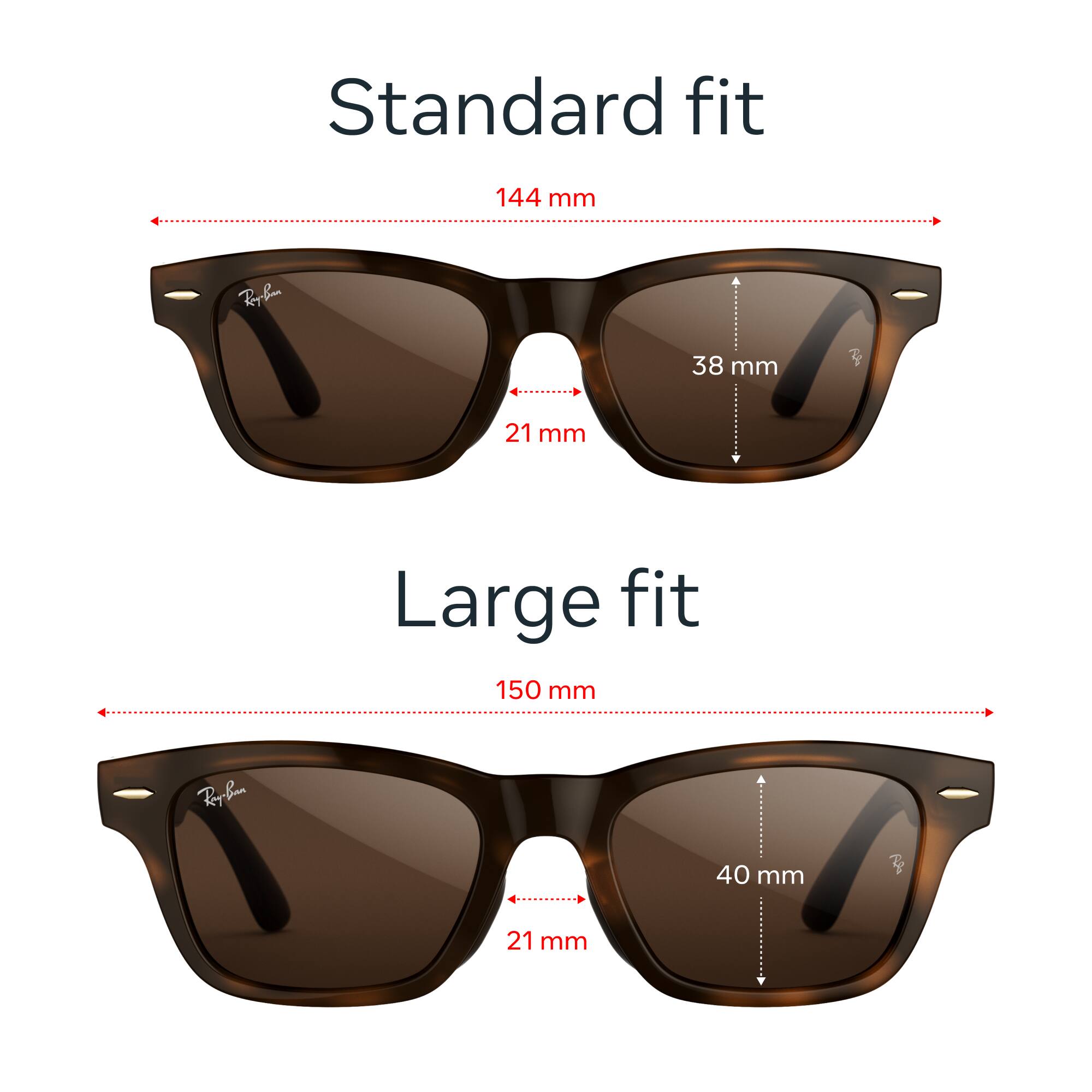 Standard fit  
144 mm  
Ray-Ban  
38 mm  
21 mm  

Large fit  
150 mm  
Ray-Ban  
40 mm  
21 mm