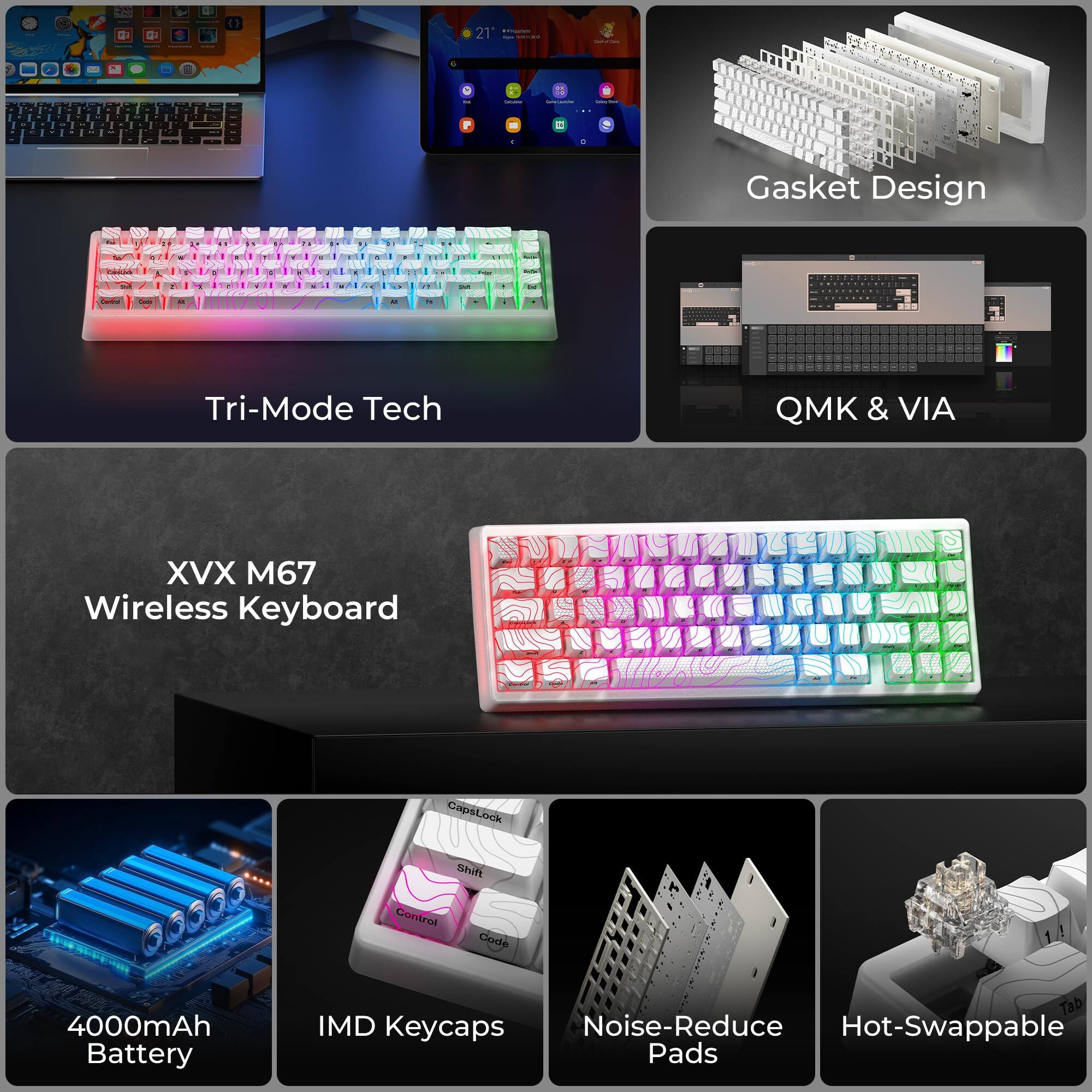 - Tri-Mode Tech
- Gasket Design
- QMK & VIA
- XVX M67 Wireless Keyboard
- 4000mAh Battery
- IMD Keycaps
- Noise-Reduce Pads
- Hot-Swappable Pads