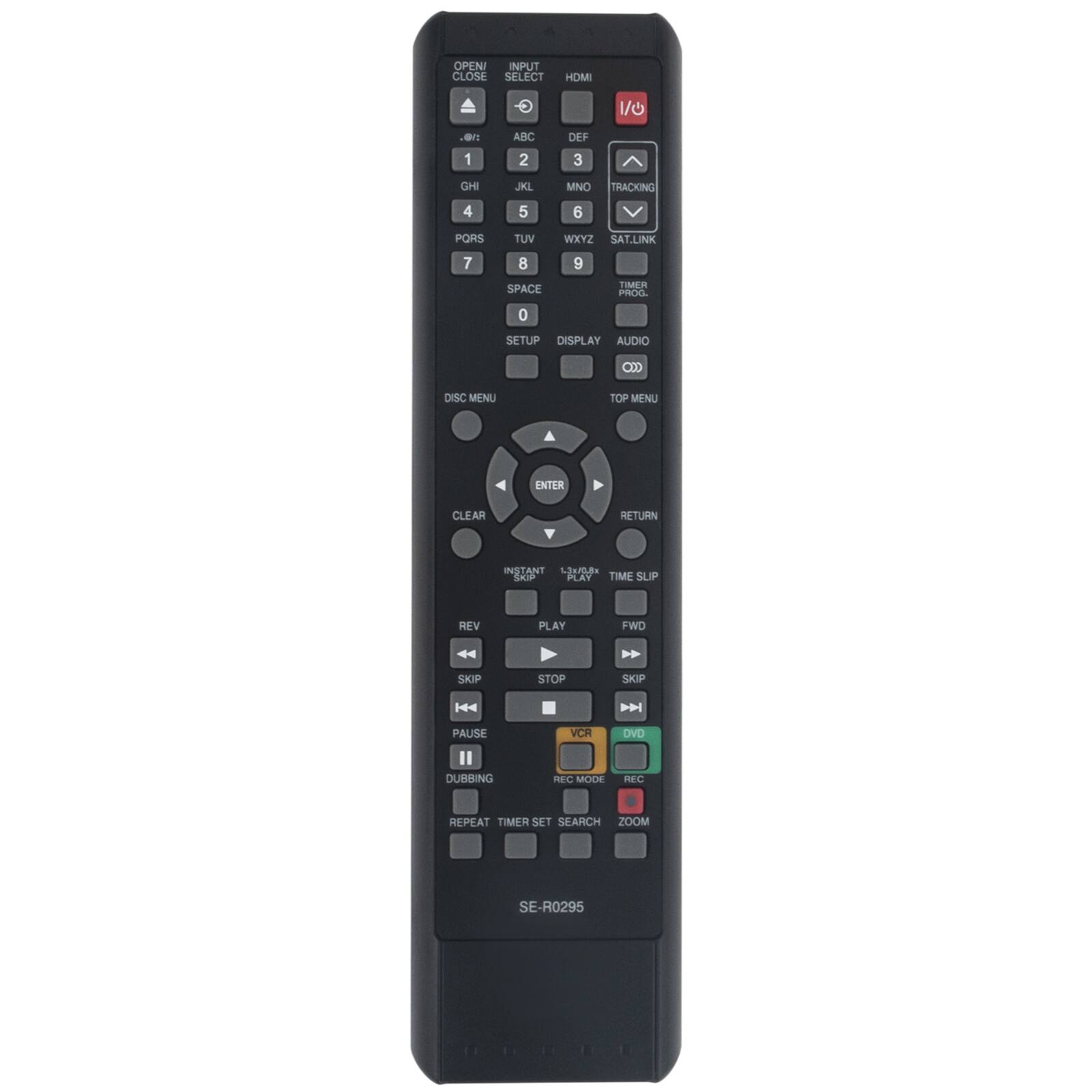 OPENI CLOSE
INPUT SELECT
HDMI
1 ABC
2 DEF
3 GHI
4 JKL
5 MNO
6 PORS
7 TUV
8 WXYZ
9
0
SPACE
SETUP
DISPLAY
AUDIO
TOP MENU
ENTER
CLEAR
RETURN
DISC MENU
INSTANT
REV
PLAY
FWD
STOP
SKIP
PAUSE
DUBBING
REPEAT
TIMER SET
SEARCH
ZOOM
REC MODE
REC
VCR
DVD
SE-R0295