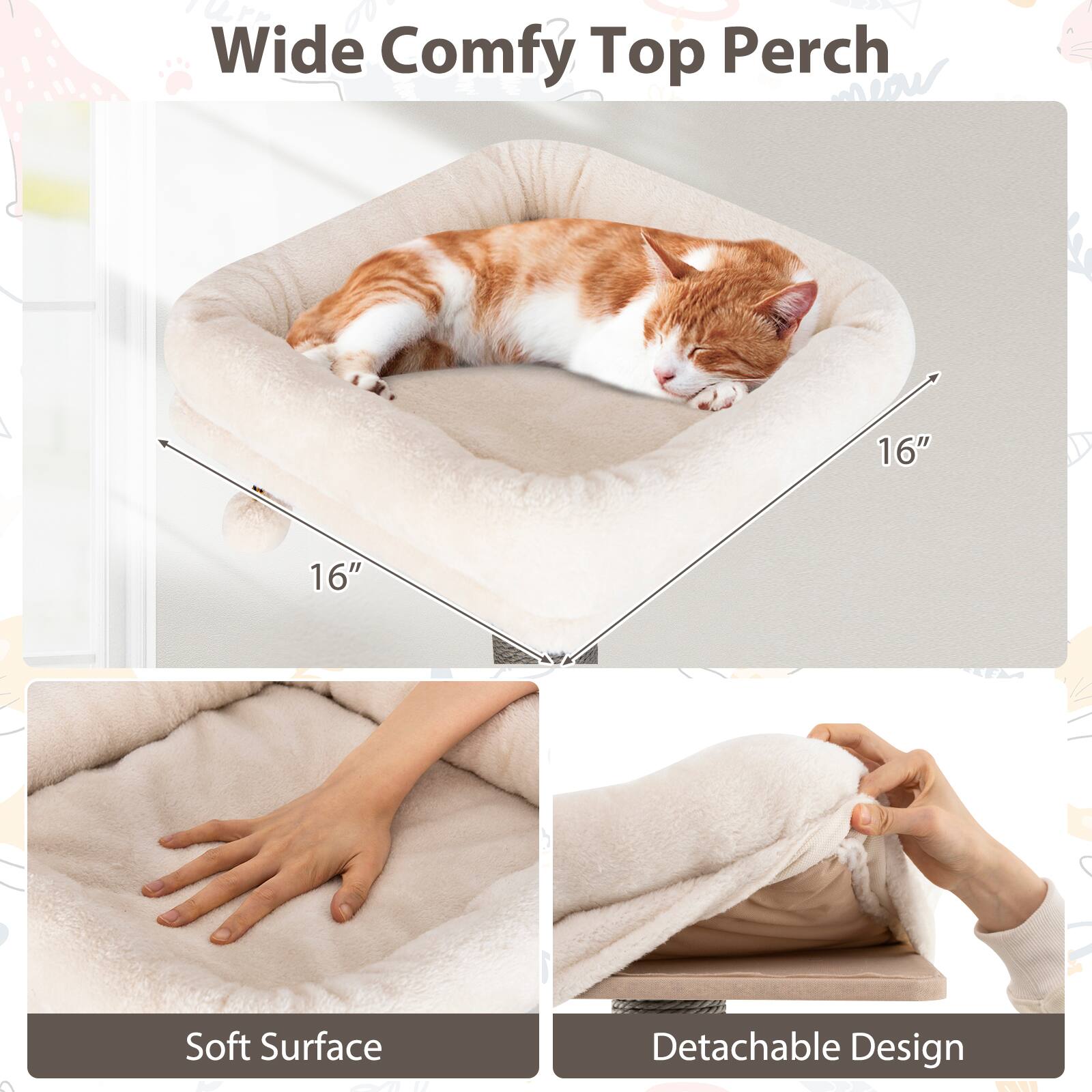 Wide Comfy Top Perch  
16" x 16"  
Soft Surface  
Detachable Design