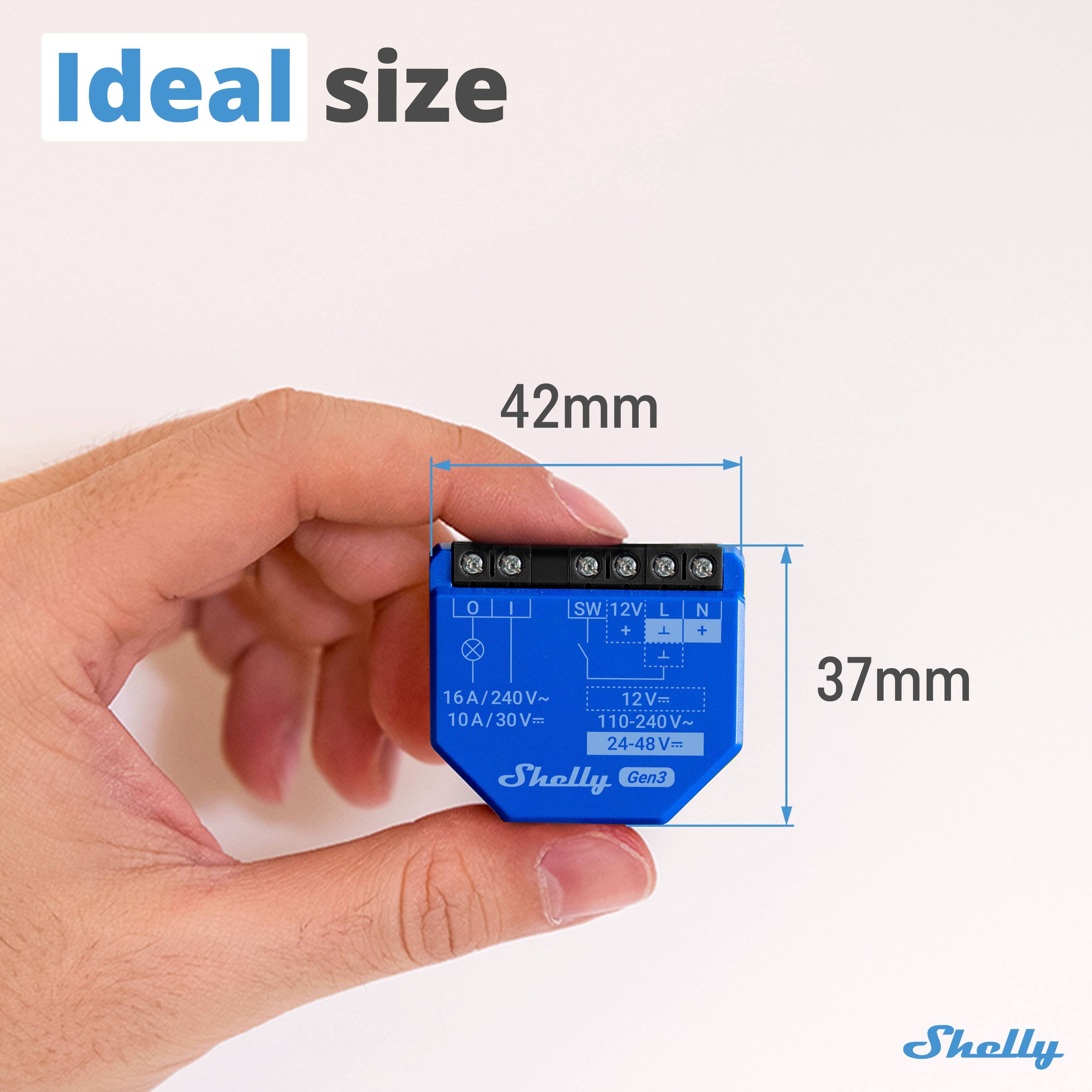 Ideal size

42mm

37mm

SW: 12V: L N + 1 + X T 16A/240V~ 12Vm wet 10A/30V= 30 110-240V~ 24-48Vm

Shelly Gen3

Shelly