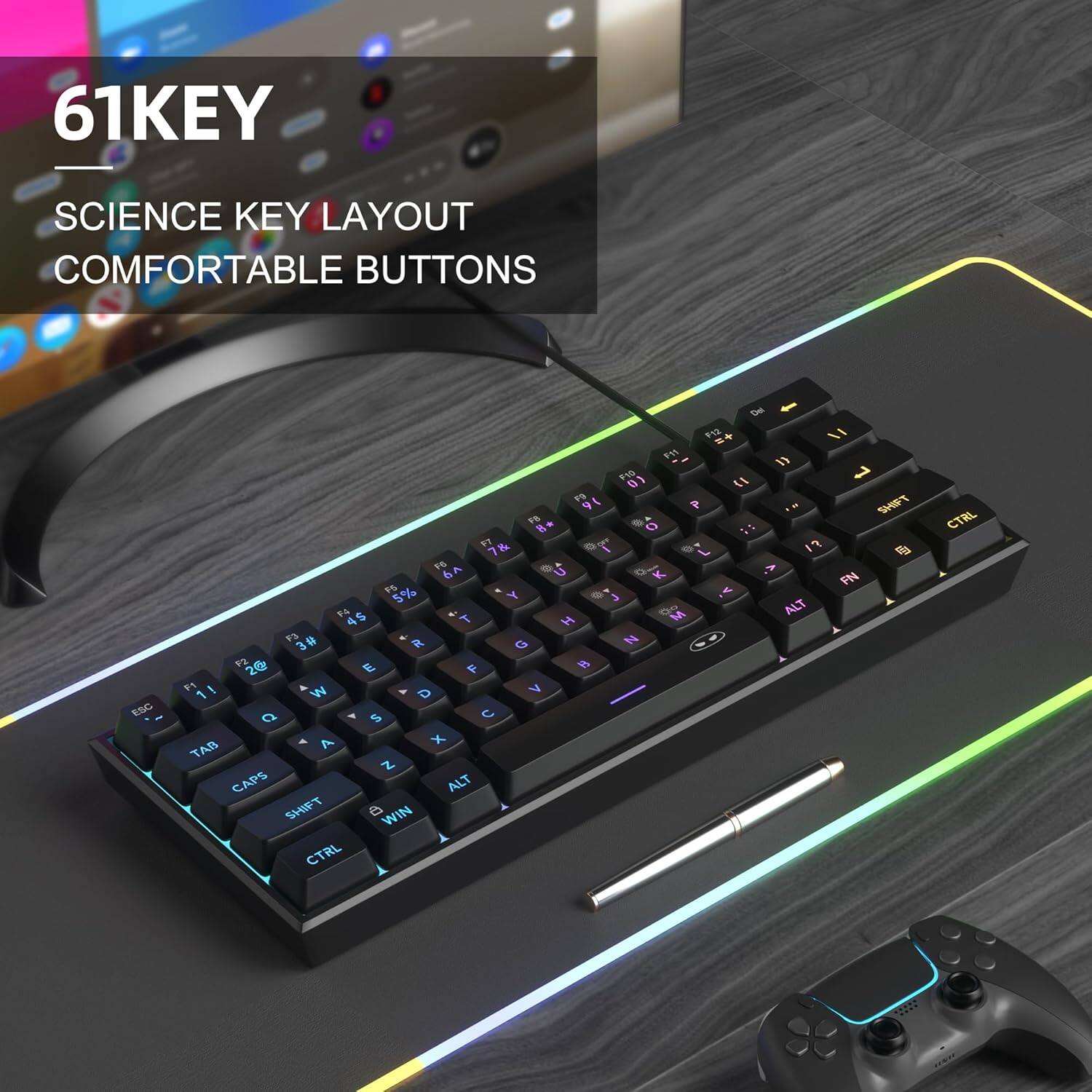 61KEY  
SCIENCE KEY LAYOUT COMFORTABLE BUTTONS  
ESC  
Del F12 =+ \ I F11 {{ F10 0) {I F9 91 P SHIFT PM FB 8 O F7 7& 17 L @ F6 6A o U o .> K FN FS 5% Y e v J F4 4$ T  M ALT H F3 3# R N G F2 2@ E F  F1 ! W D > 1  S C A x TAB Z CAPS ALT SHIFT B WIN CTRL
