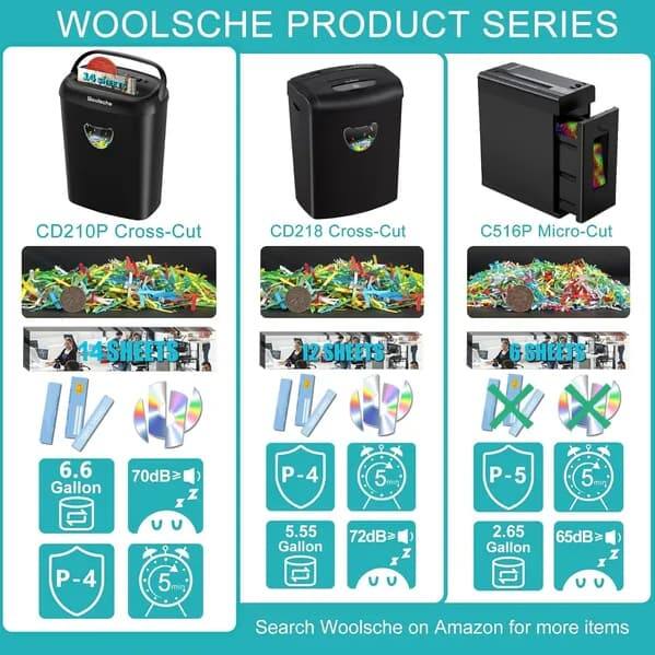 WOOLSCHÉ PRODUCT SERIES

CD210P Cross-Cut  
CD218 Cross-Cut  
C516P Micro-Cut  

14 SHEETS  
6.6 Gallon  
70dB  

12 SHEETS  
5.55 Gallon  
72dB  

6 SHEETS  
2.65 Gallon  
65dB  

Search Woolsché on Amazon for more items