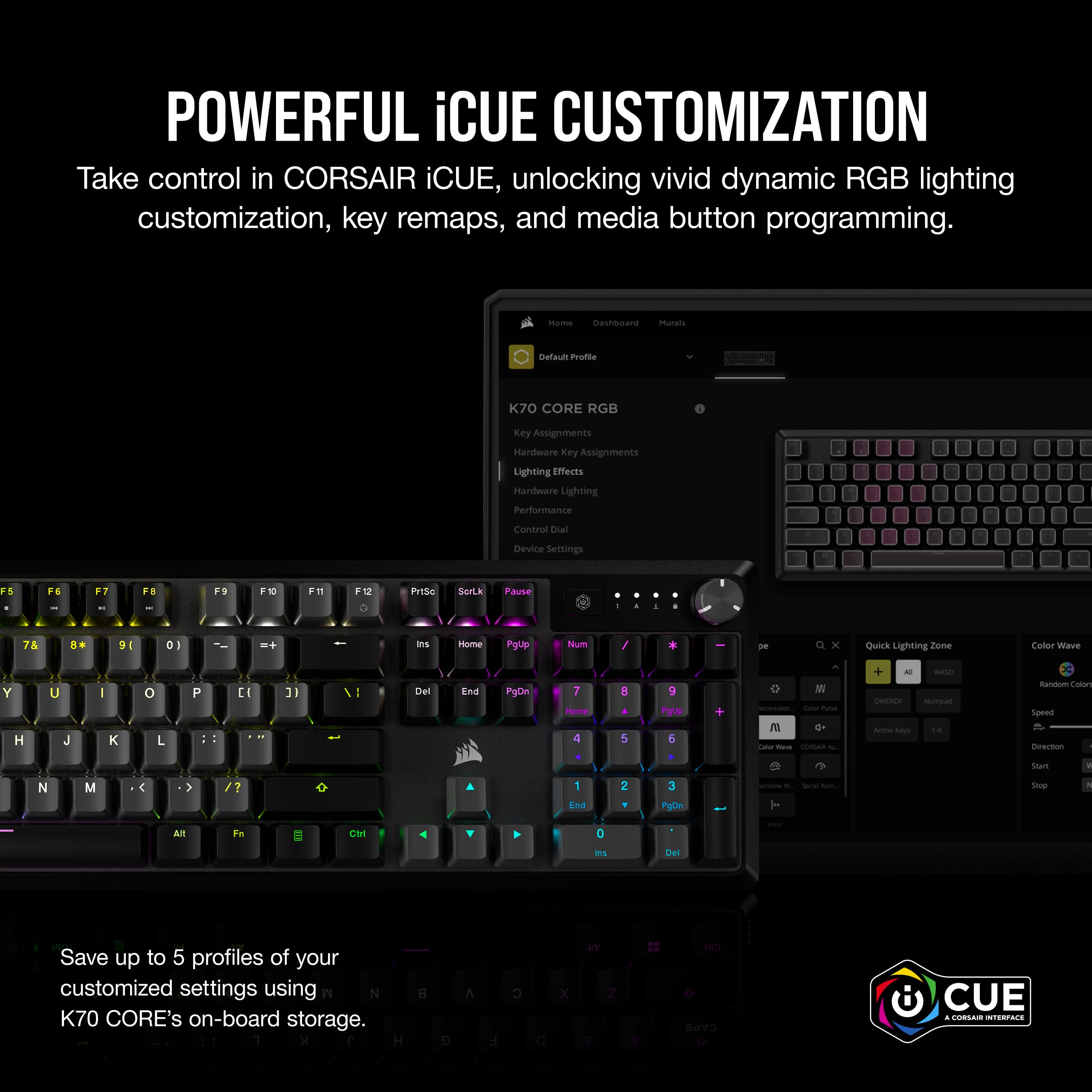 Powerful iCUE Customization: Take control in CORSAIR iCUE, unlocking vivid dynamic RGB lighting customization, key remaps, and media button programming.