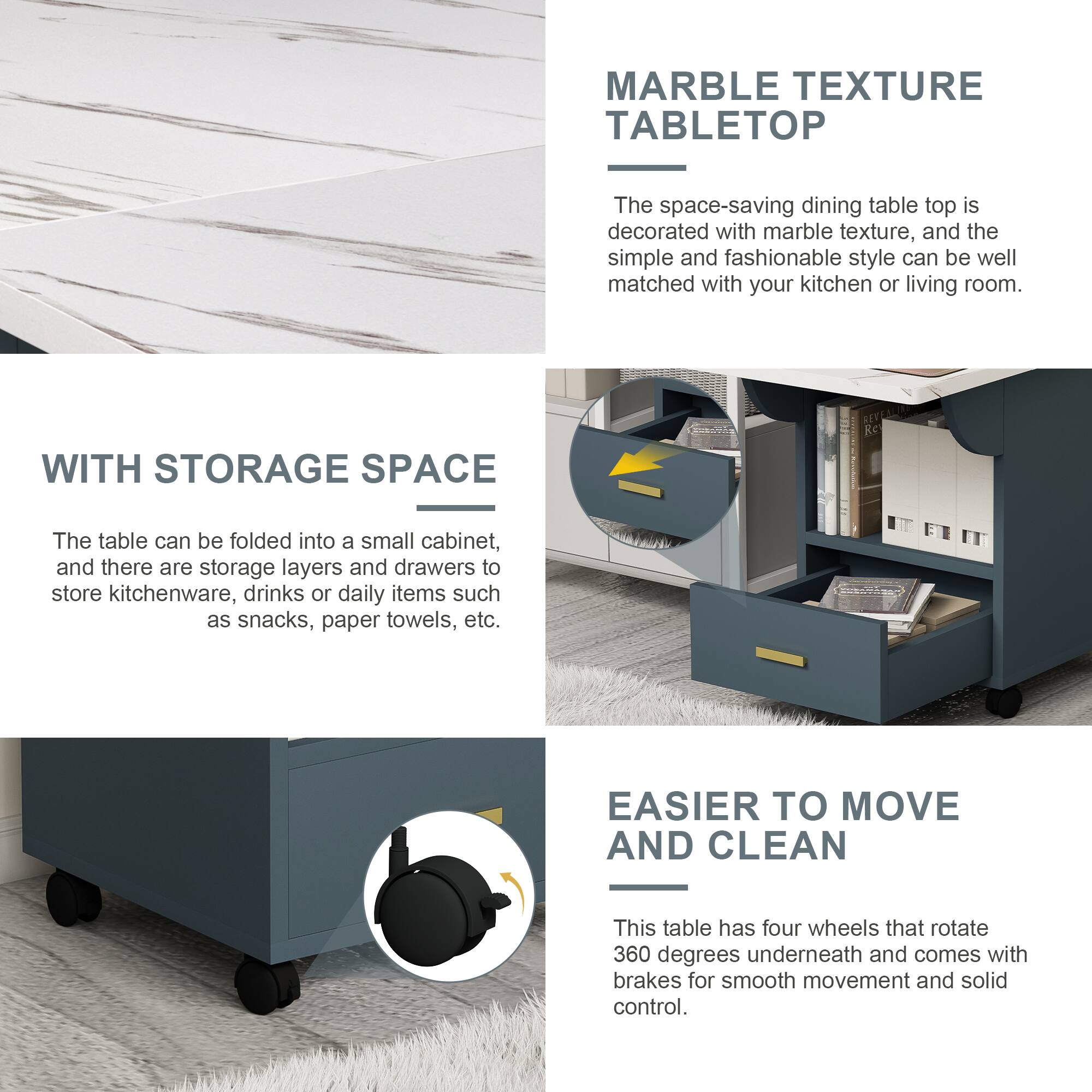 **MARBLE TEXTURE TABLETOP**

The space-saving dining table top is decorated with marble texture, and the simple and fashionable style can be well matched with your kitchen or living room.

**WITH STORAGE SPACE**

The table can be folded into a small cabinet, and there are storage layers and drawers to store kitchenware, drinks or daily items such as snacks, paper towels, etc.

**EASIER TO MOVE AND CLEAN**

This table has four wheels that rotate 360 degrees underneath and comes with brakes for smooth movement and solid control.