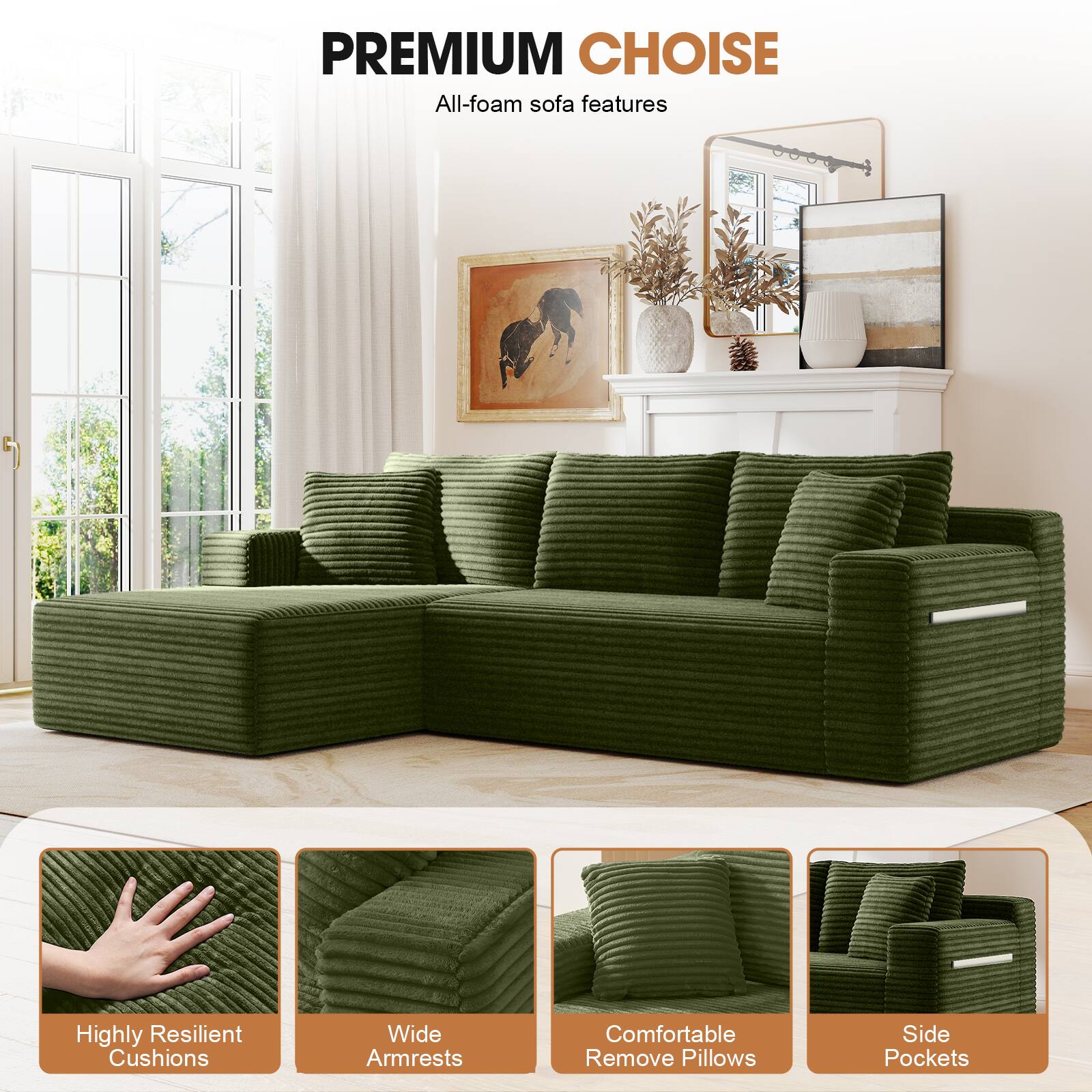 PREMIUM CHOICE  
All-foam sofa features

- Highly Resilient Cushions
- Wide Armrests
- Comfortable Remove Pillows
- Side Pockets