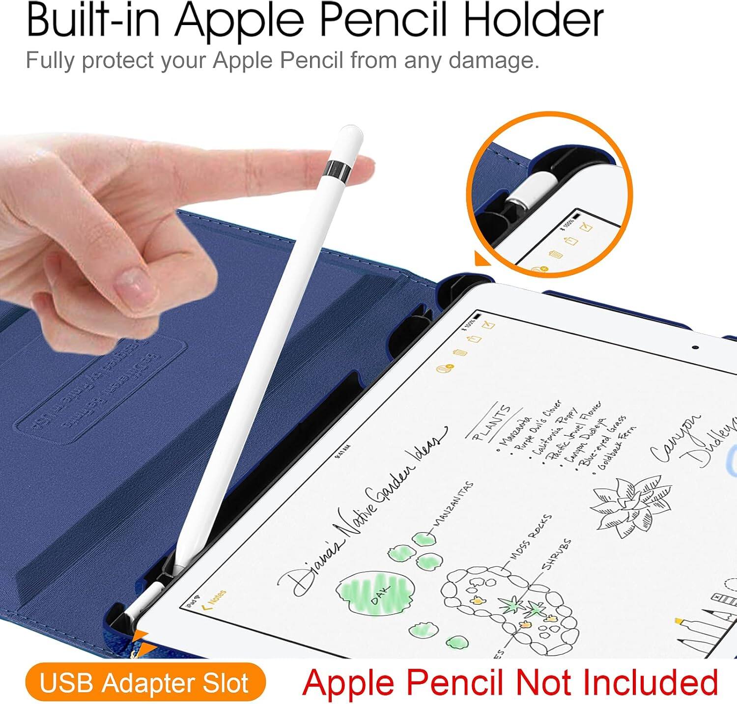 Built-in Apple Pencil Holder  
Fully protect your Apple Pencil from any damage.  

Clover Pappy Flower / PLANTS Marzarita Don's California Dilleya Grass Fern Complestions  
Purple Paofic Curapon eyed Blue-eyed Goldback Garden MANZANITAS Native ROCKS MOSS SHRUBS Diane's!  

DAK ES USB Adapter Slot  
Apple Pencil Not Included