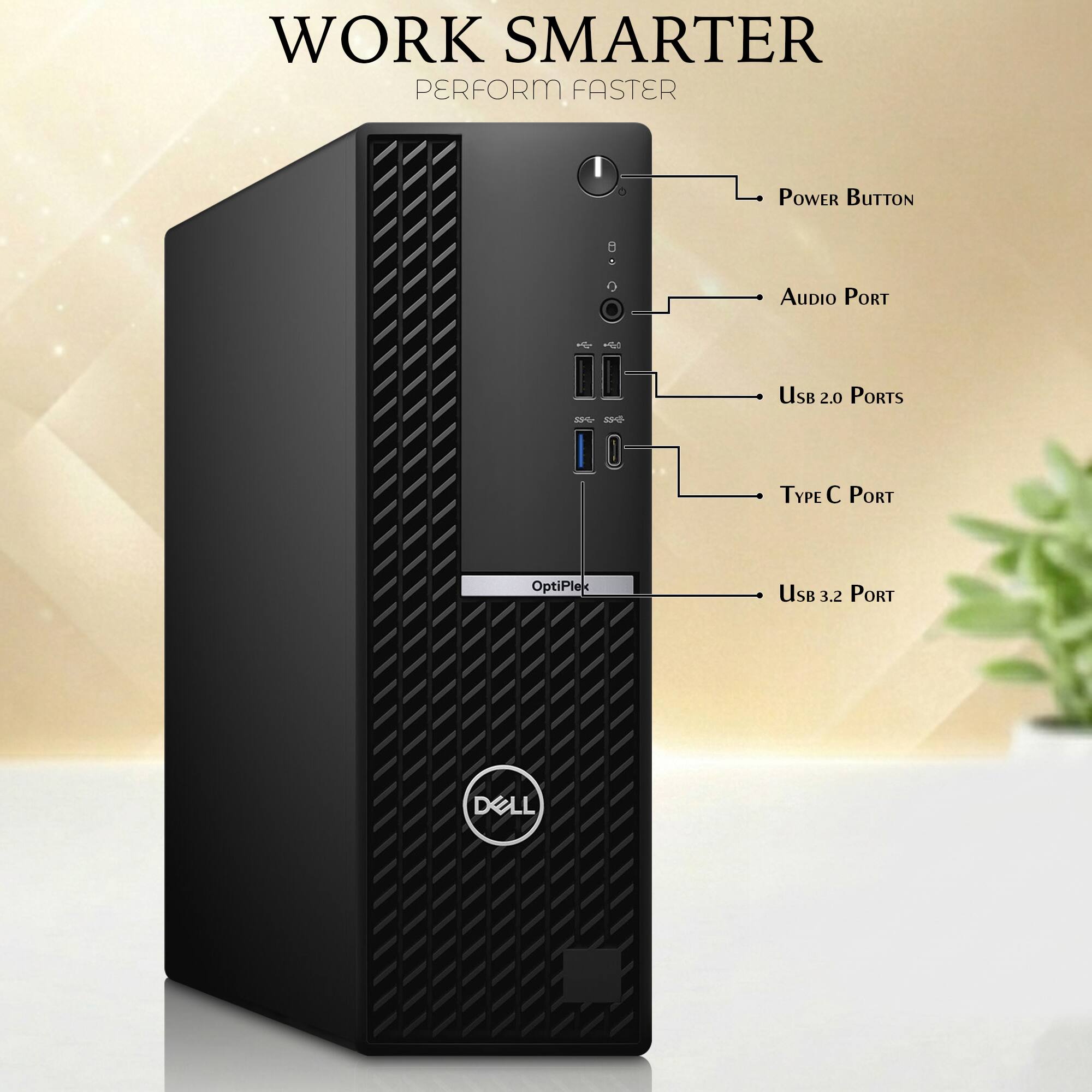 WORK SMARTER  
PERFORM FASTER

- POWER BUTTON
- AUDIO PORT
- USB 2.0 PORTS
- TYPE C PORT
- USB 3.2 PORT

OptiPlex  
DELL