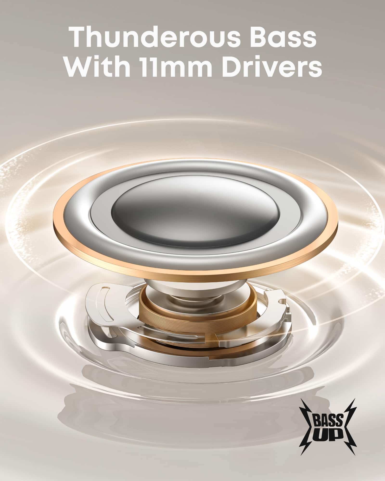 Thunderous Bass With 11mm Drivers
BASS UP