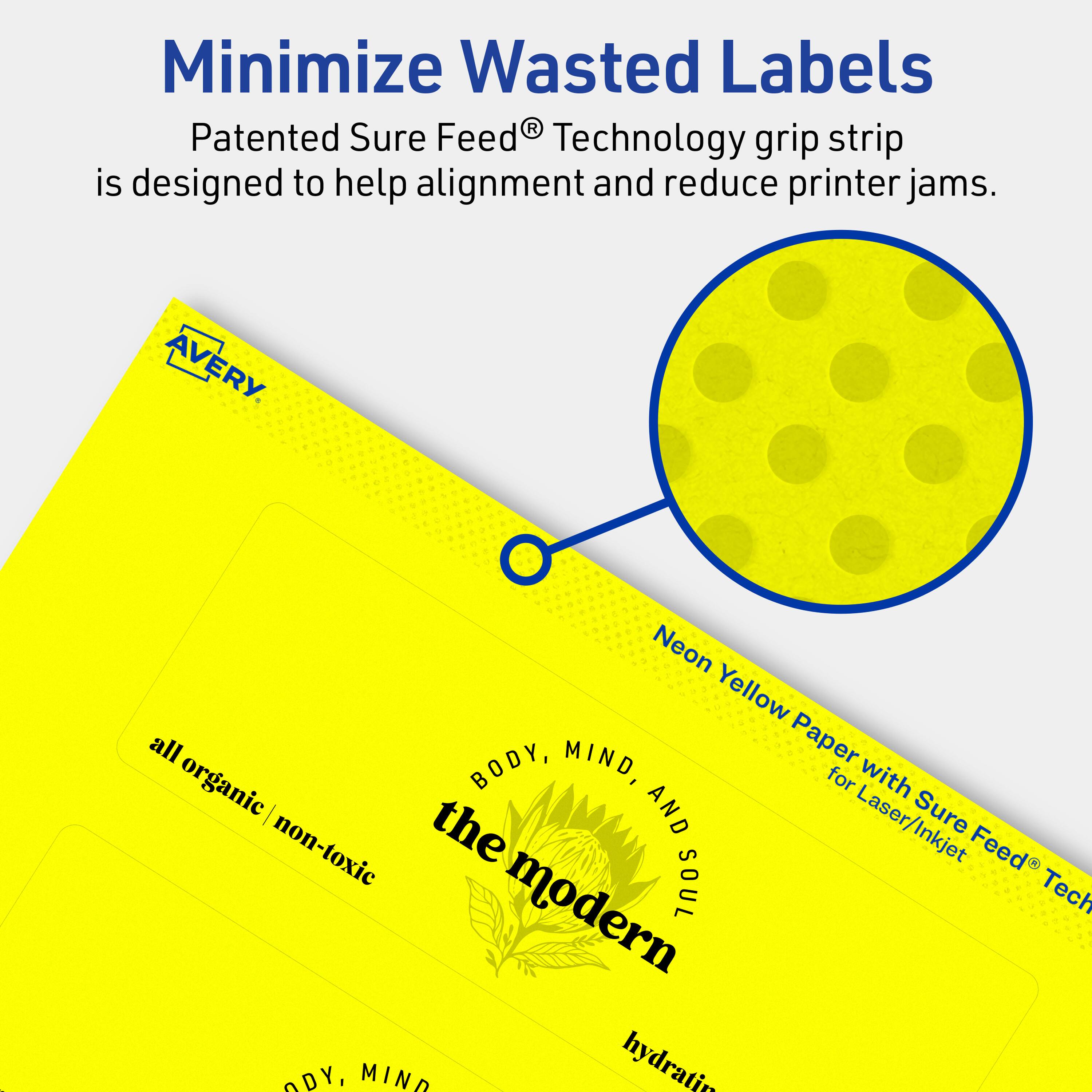 Minimize Wasted Labels

Patented Sure Feed® Technology grip strip is designed to help alignment and reduce printer jams.

AVERY

Neon Yellow Paper with Sure Feed® Technology for Laser/Inkjet

all organic / non-toxic

BODY, MIND, AND SOUL

the modern

hydrating