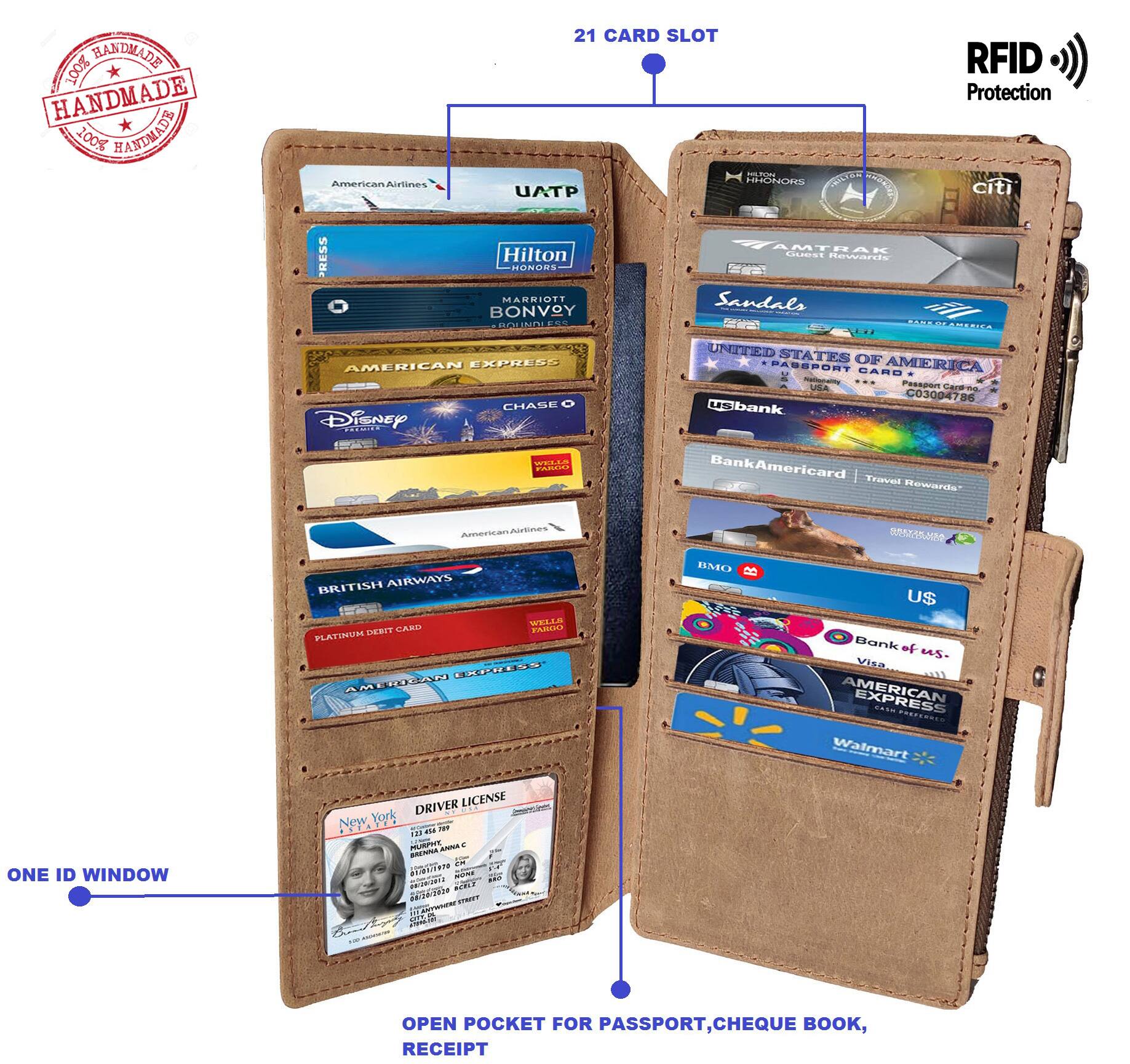 100% HANDMADE  
21 CARD SLOT  
RFID Protection  

- American Airlines  
- Hilton HHonors  
- Marriott Bonvoy  
- American Express  
- Disney  
- Chase  
- British Airways  
- United Airlines  
- Sandals  
- United States of America Passport Card  
- BankAmericard Travel Rewards  
- Bank of America  
- Bank of America  
- Walmart  
- New York Driver License  

ONE ID WINDOW  
OPEN POCKET FOR PASSPORT, CHEQUE BOOK, RECEIPT