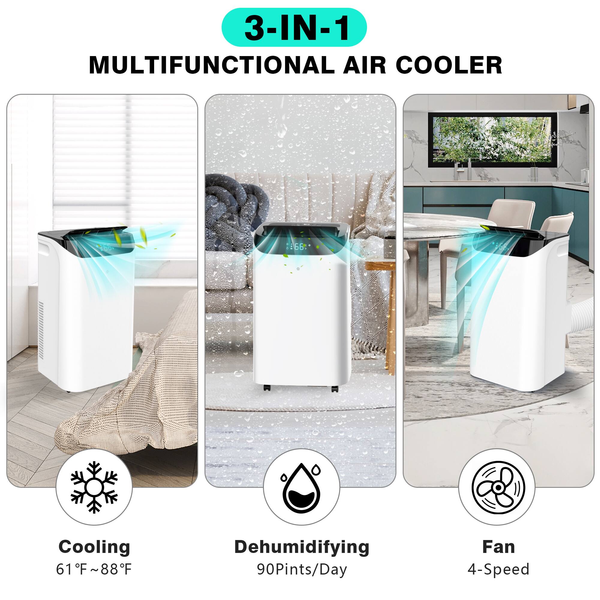 3-IN-1  
MULTIFUNCTIONAL AIR COOLER  

Cooling  
61°F ~ 88°F  

Dehumidifying  
90 Pints/Day  

Fan  
4-Speed