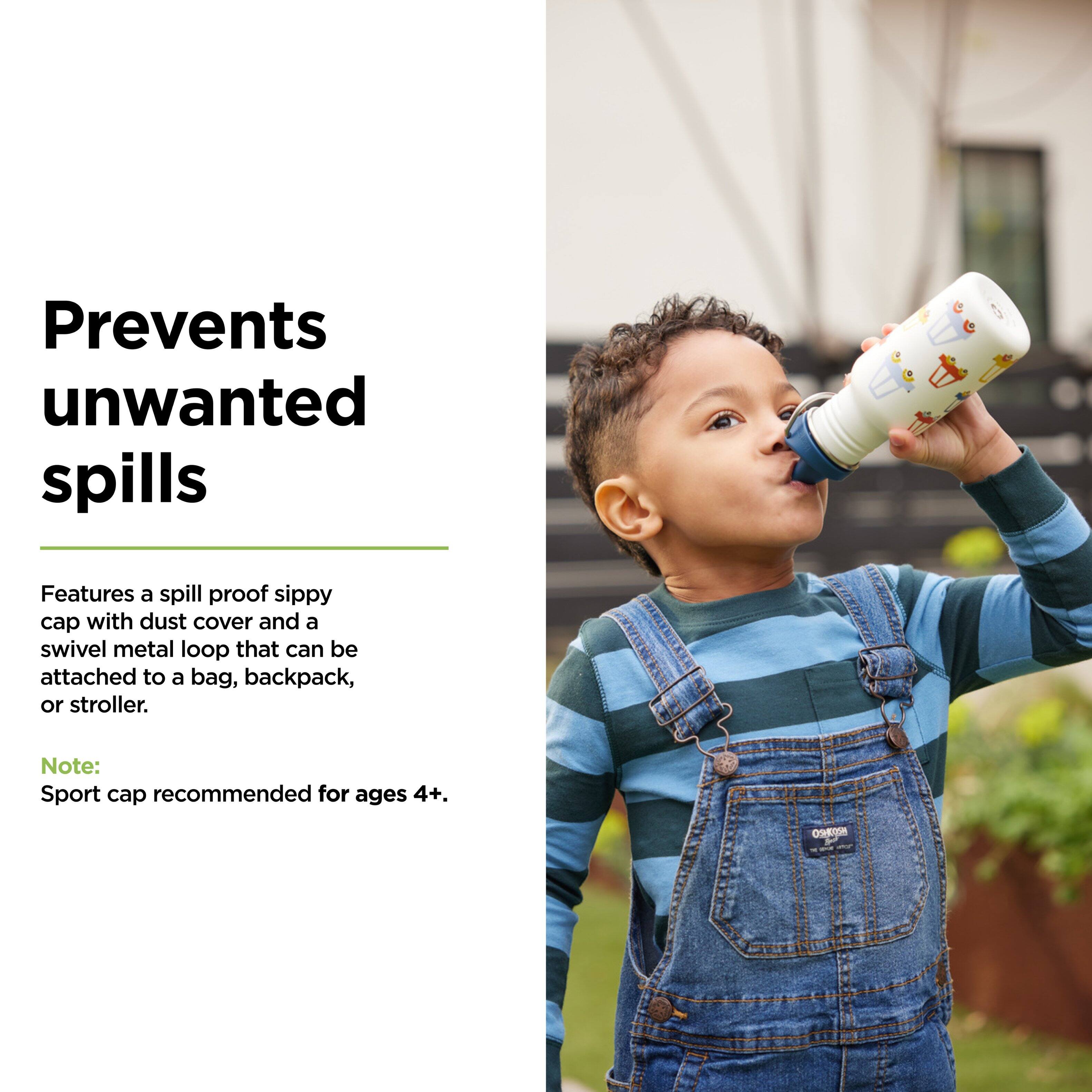 Prevents unwanted spills

Features a spill proof sippy cap with dust cover and a swivel metal loop that can be attached to a bag, backpack, or stroller.

Note: Sport cap recommended for ages 4+.