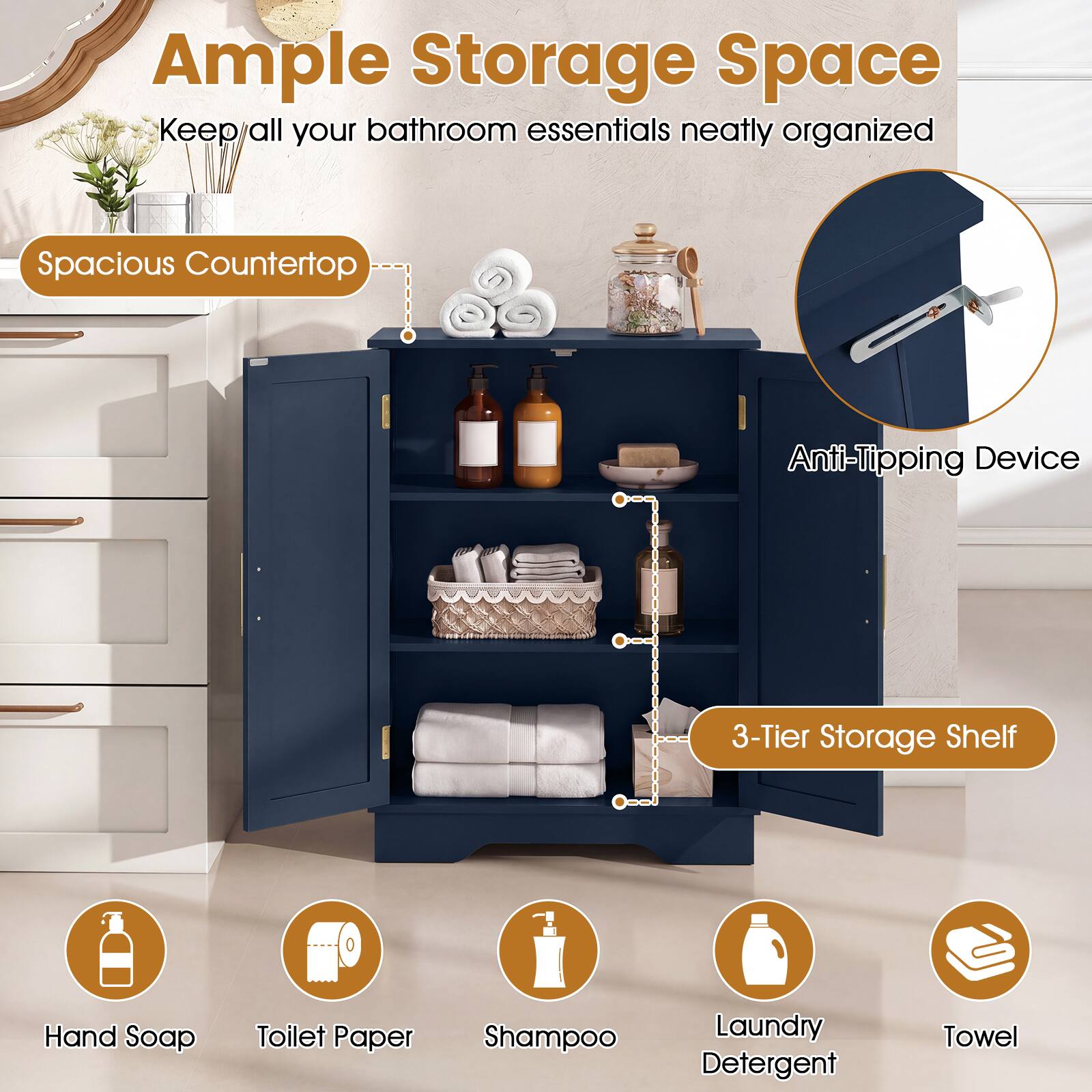 Ample Storage Space  
Keep all your bathroom essentials neatly organized

Spacious Countertop

Anti-Tipping Device

3-Tier Storage Shelf

Hand Soap

Toilet Paper

Shampoo

Laundry Detergent

Towel