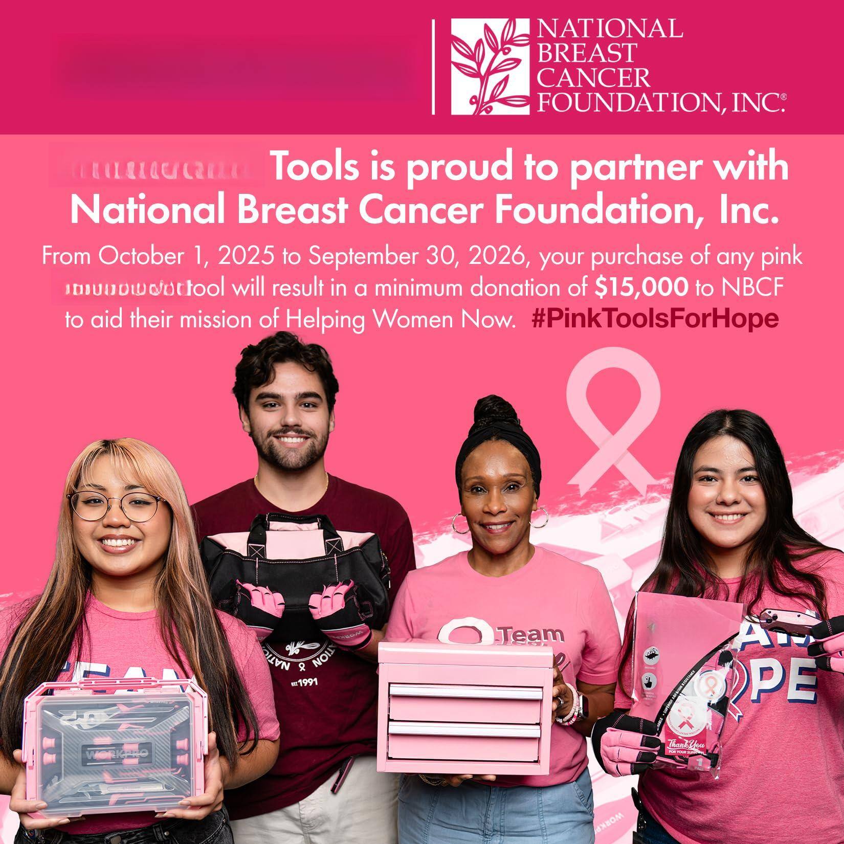 NATIONAL BREAST CANCER FOUNDATION, INC.

RmCR Tools is proud to partner with National Breast Cancer Foundation, Inc. From October 1, 2025 to September 30, 2026, your purchase of any pink nunowdottool will result in a minimum donation of $15,000 to NBCF to aid their mission of Helping Women Now. #PinkToolsForHope

NATIONAL BREAST CANCER FOUNDATION, INC.

Tools is proud to partner with National Breast Cancer Foundation, Inc. From October 1, 2025 to September 30, 2026, your purchase of any pink nunowdottool will result in a minimum donation of $15,000 to NBCF to aid their mission of Helping Women Now. #PinkToolsForHope
