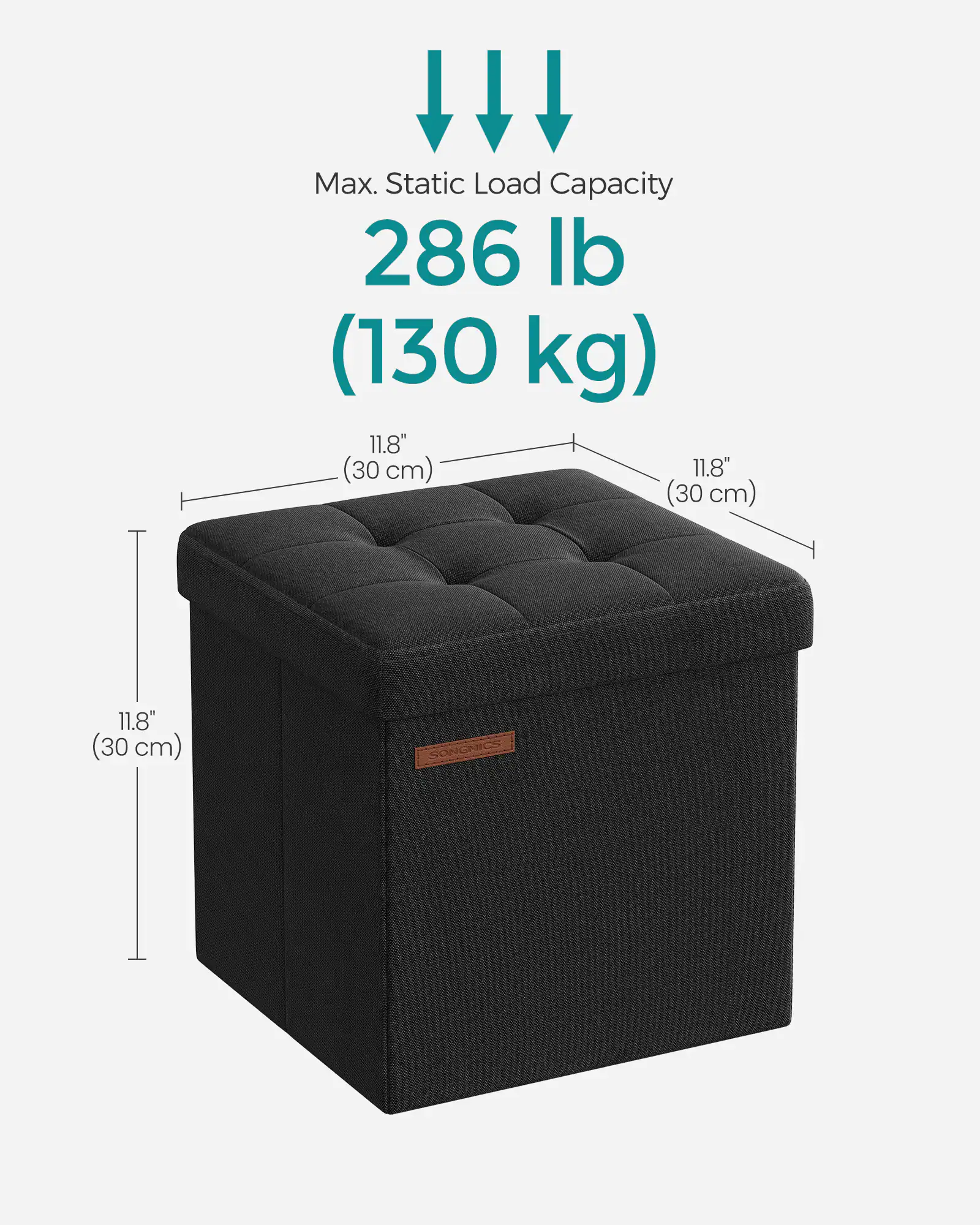 Max. Static Load Capacity: 286 lb (130 kg)  
Dimensions: 11.8" x 11.8" x 11.8" (30 cm x 30 cm x 30 cm)  
SONGMICS
