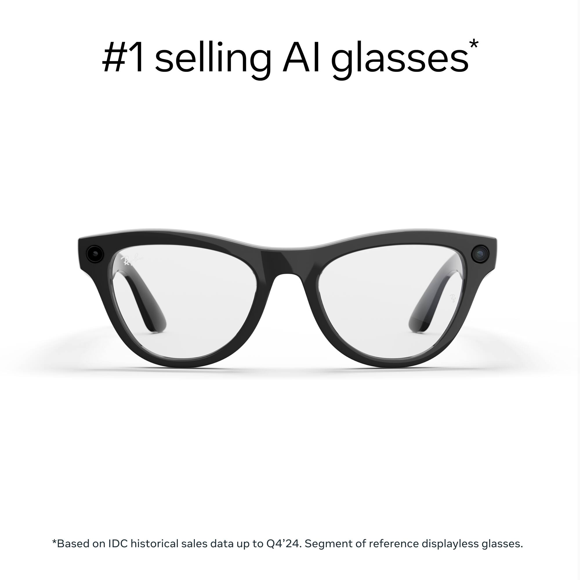 #1 selling AI glasses*

*Based on IDC historical sales data up to Q4'24. Segment of reference displayless glasses.