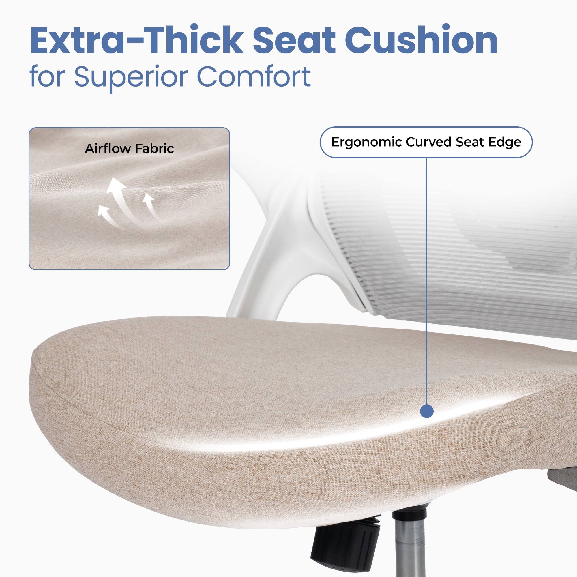 Extra-Thick Seat Cushion for Superior Comfort

Airflow Fabric

Ergonomic Curved Seat Edge