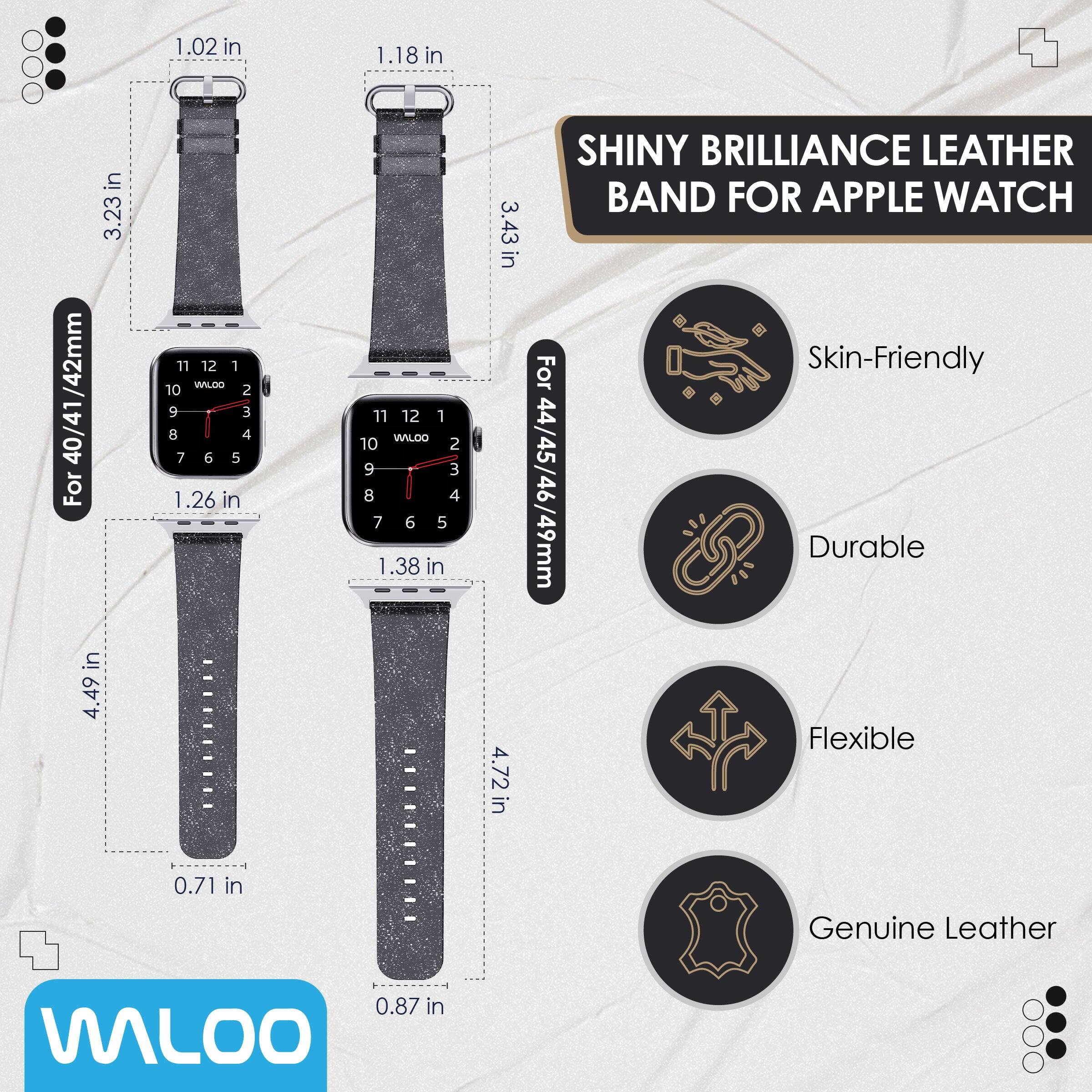 1.02 in  
1.18 in  
3.23 in / 42mm  
1.26 in  
1.38 in  
4.49 in  
0.71 in  
0.87 in  
3.43 in  
4.72 in  

SHINY BRILLIANCE LEATHER BAND FOR APPLE WATCH  

For 40/41/42mm  
For 44/45/46/49mm  

Skin-Friendly  
Durable  
Flexible  
Genuine Leather  

WALOO