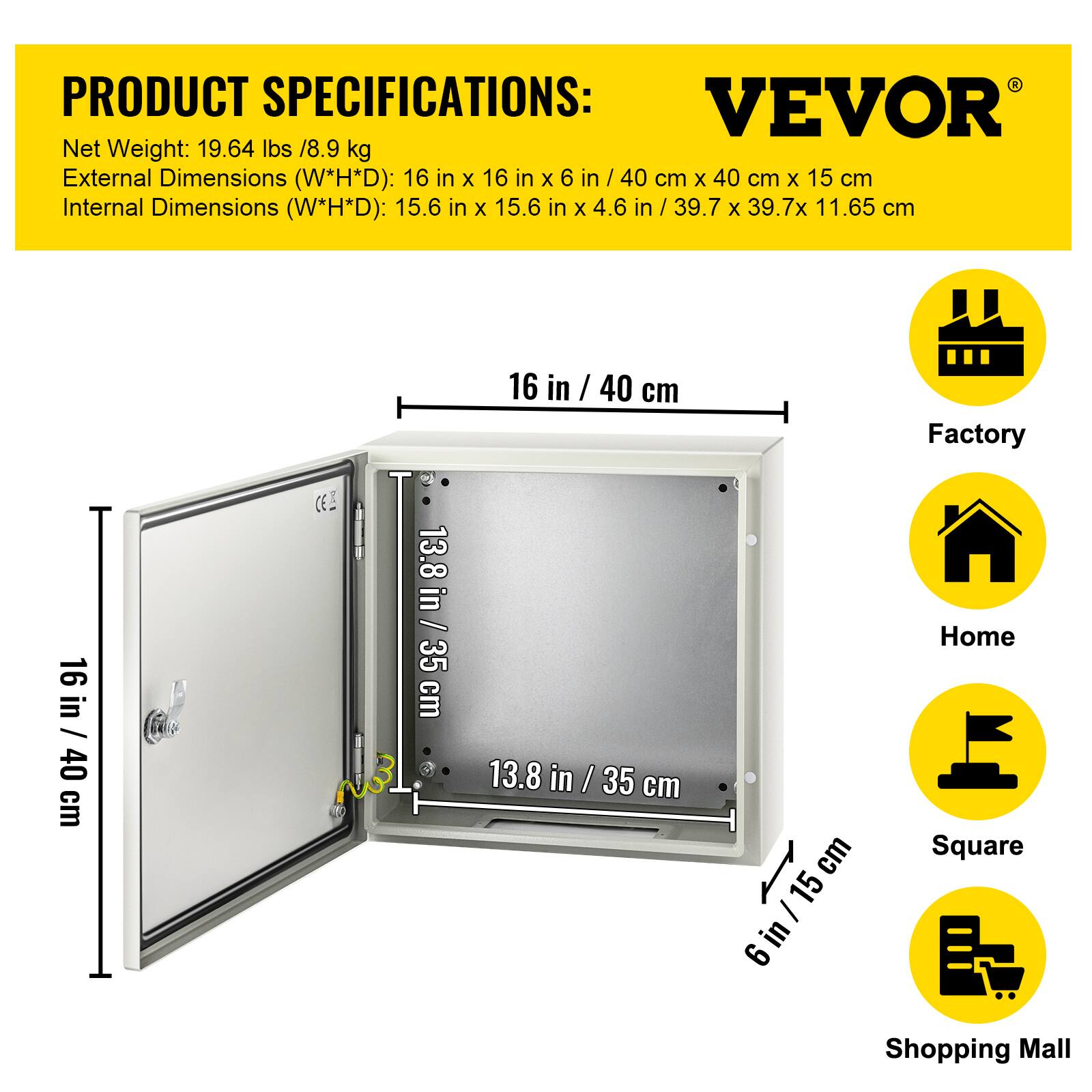 PRODUCT SPECIFICATIONS:  
VEVOR  
Net Weight: 19.64 lbs / 8.9 kg  
External Dimensions (W*H*D): 16 in x 16 in x 6 in / 40 cm x 40 cm x 15 cm  
Internal Dimensions (W*H*D): 15.6 in x 15.6 in x 4.6 in / 39.7 cm x 39.7 cm x 11.65 cm  

16 in / 40 cm  
16 in / 40 cm  
13.8 in / 35 cm  
13.8 in / 35 cm  
6 in / 15 cm