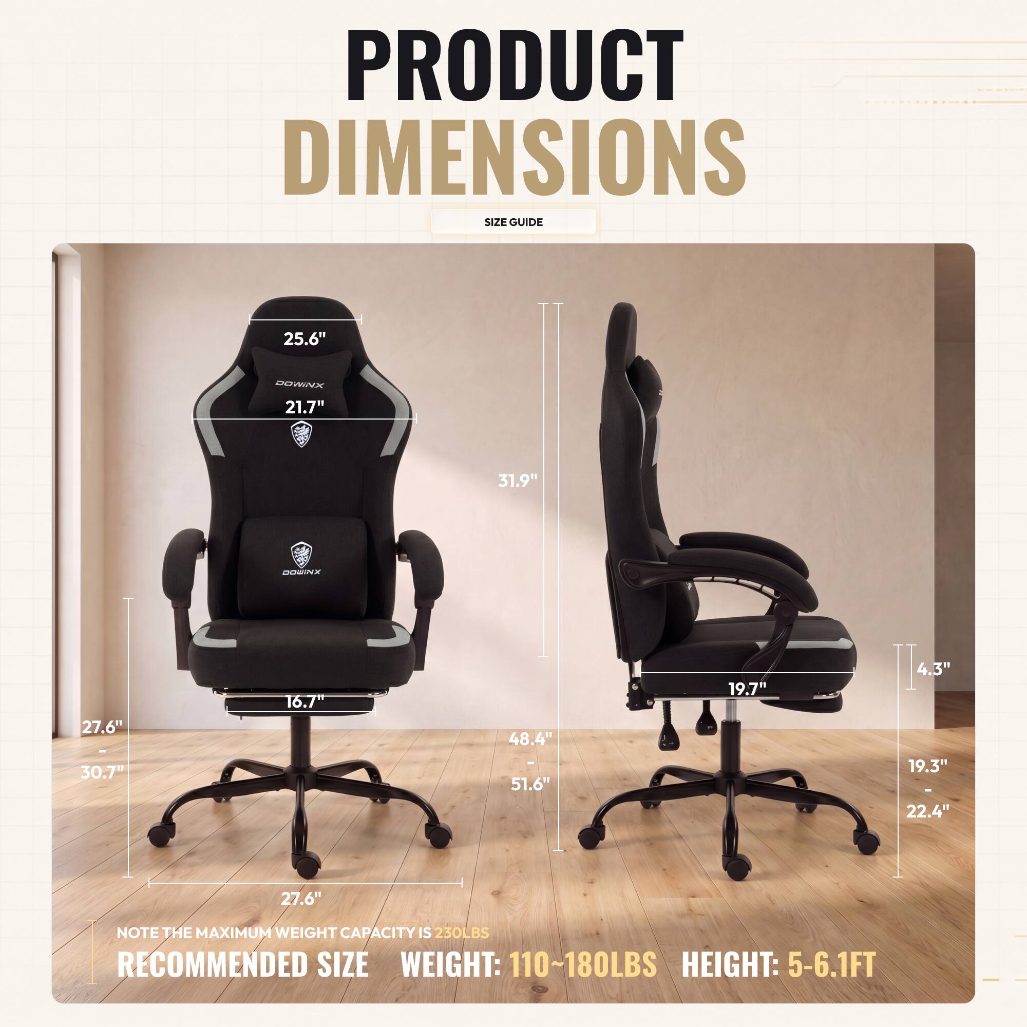 PRODUCT DIMENSIONS SIZE GUIDE

25.6"  
21.7"  
31.9"  
27.6"  
30.7"  
16.7"  
48.4"  
51.6"  
19.7"  
4.3"  
19.3"  
22.4"  
27.6"  

NOTE THE MAXIMUM WEIGHT CAPACITY IS 230LBS  
RECOMMENDED SIZE  
WEIGHT: 110~180LBS  
HEIGHT: 5-6.1FT