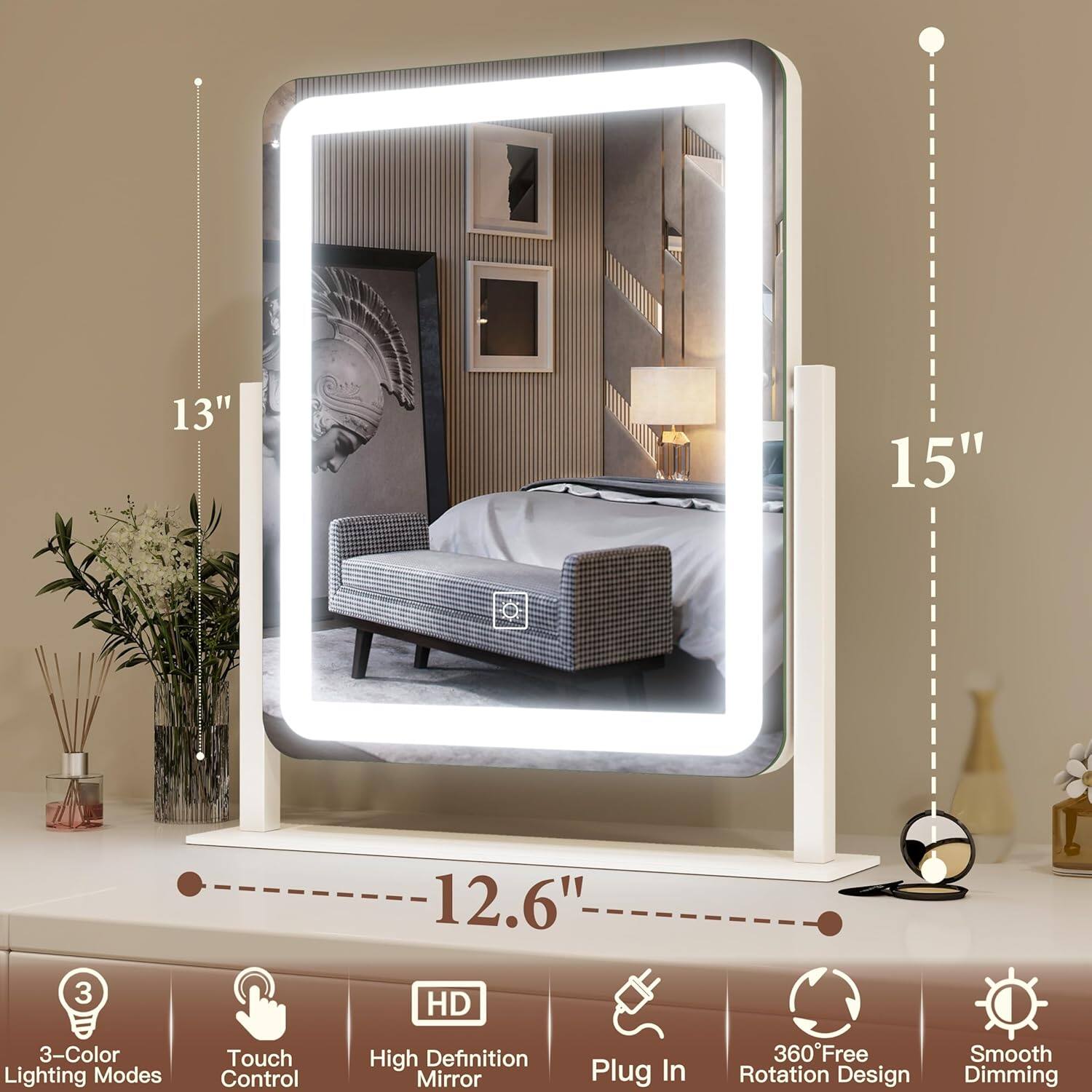 13" 15" 12.6"  
3 HD 3-Color Lighting Modes  
Touch Control  
High Definition Mirror  
Plug In  
360° Free Rotation Design  
Smooth Dimming