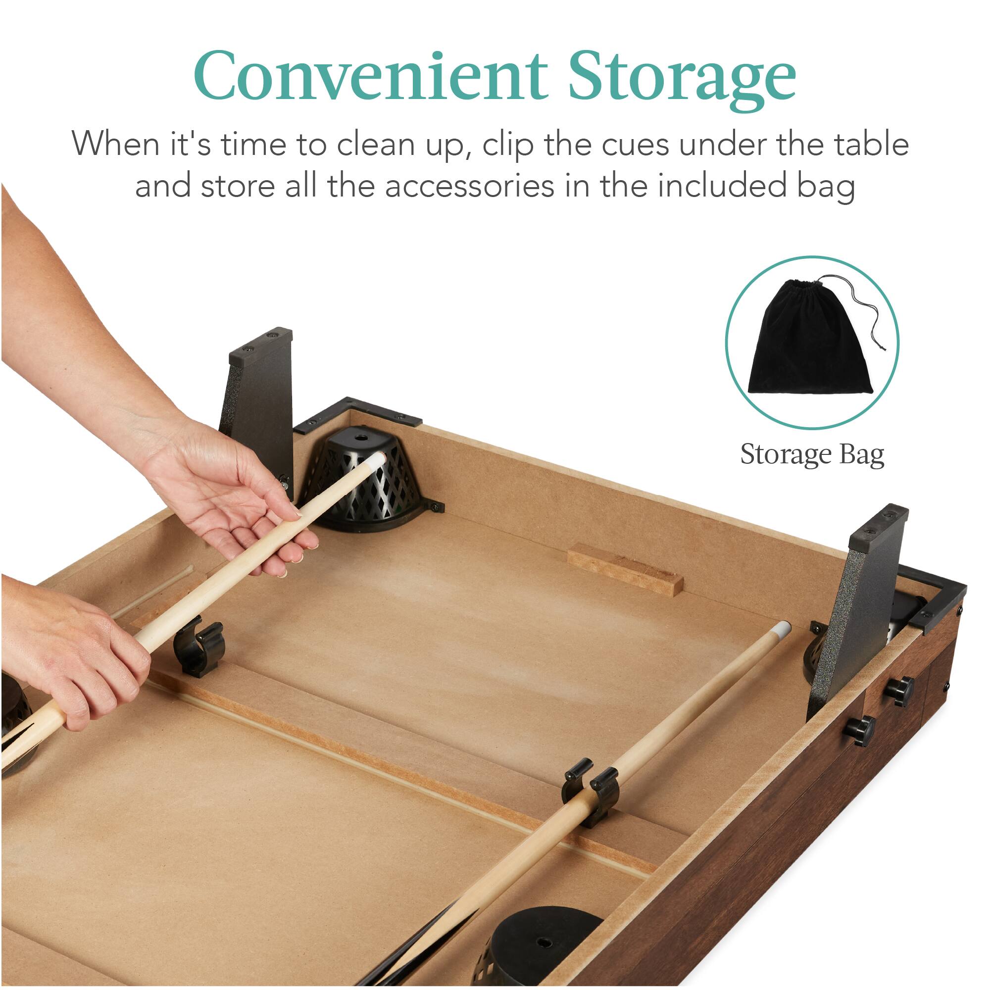 Convenient Storage

When it's time to clean up, clip the cues under the table and store all the accessories in the included bag

Storage Bag