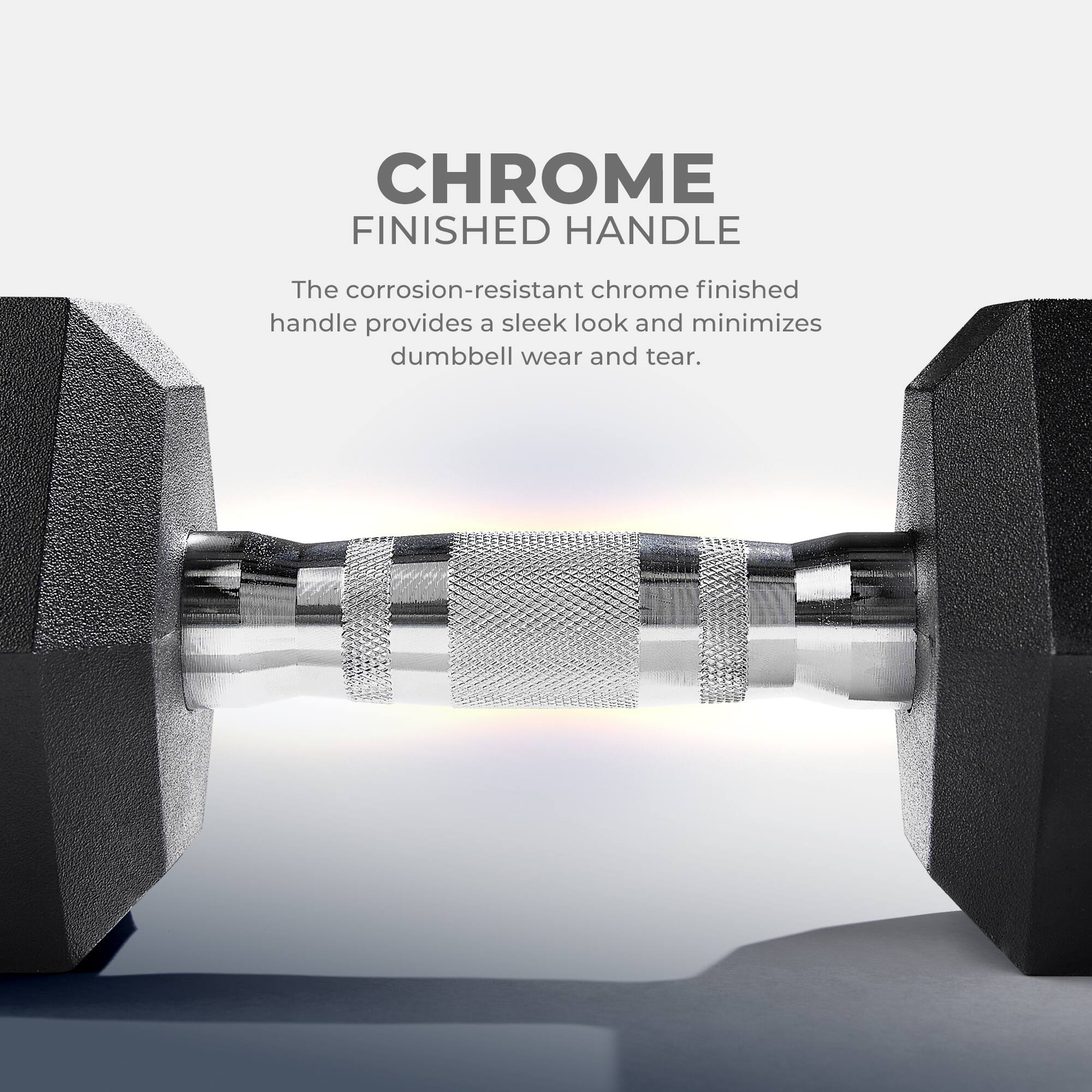 CHROME FINISHED HANDLE

The corrosion-resistant chrome finished handle provides a sleek look and minimizes dumbbell wear and tear.