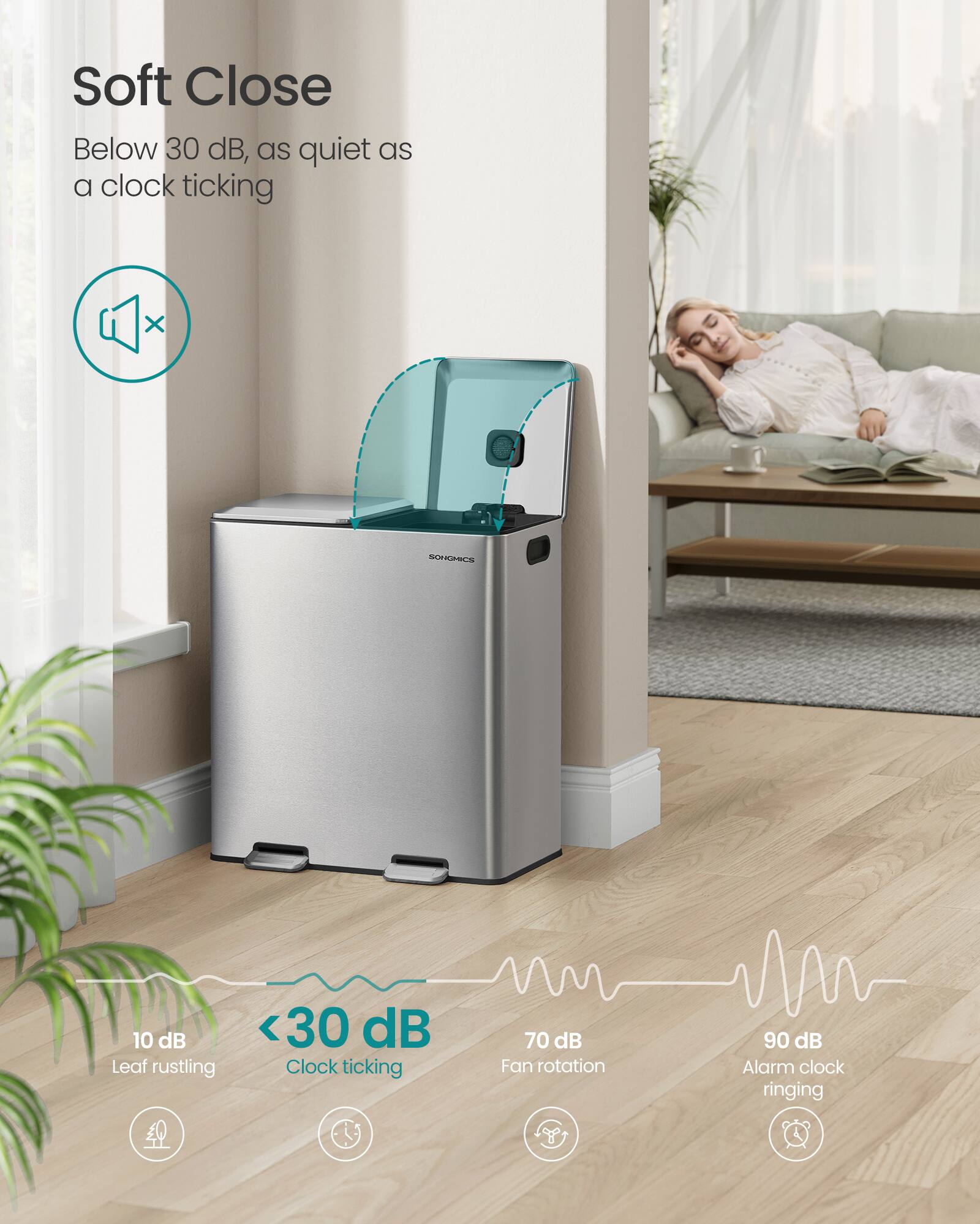 Soft Close  
Below 30 dB, as quiet as a clock ticking  

10 dB  
Leaf rustling  

<30 dB  
Clock ticking  

70 dB  
Fan rotation  

90 dB  
Alarm clock ringing
