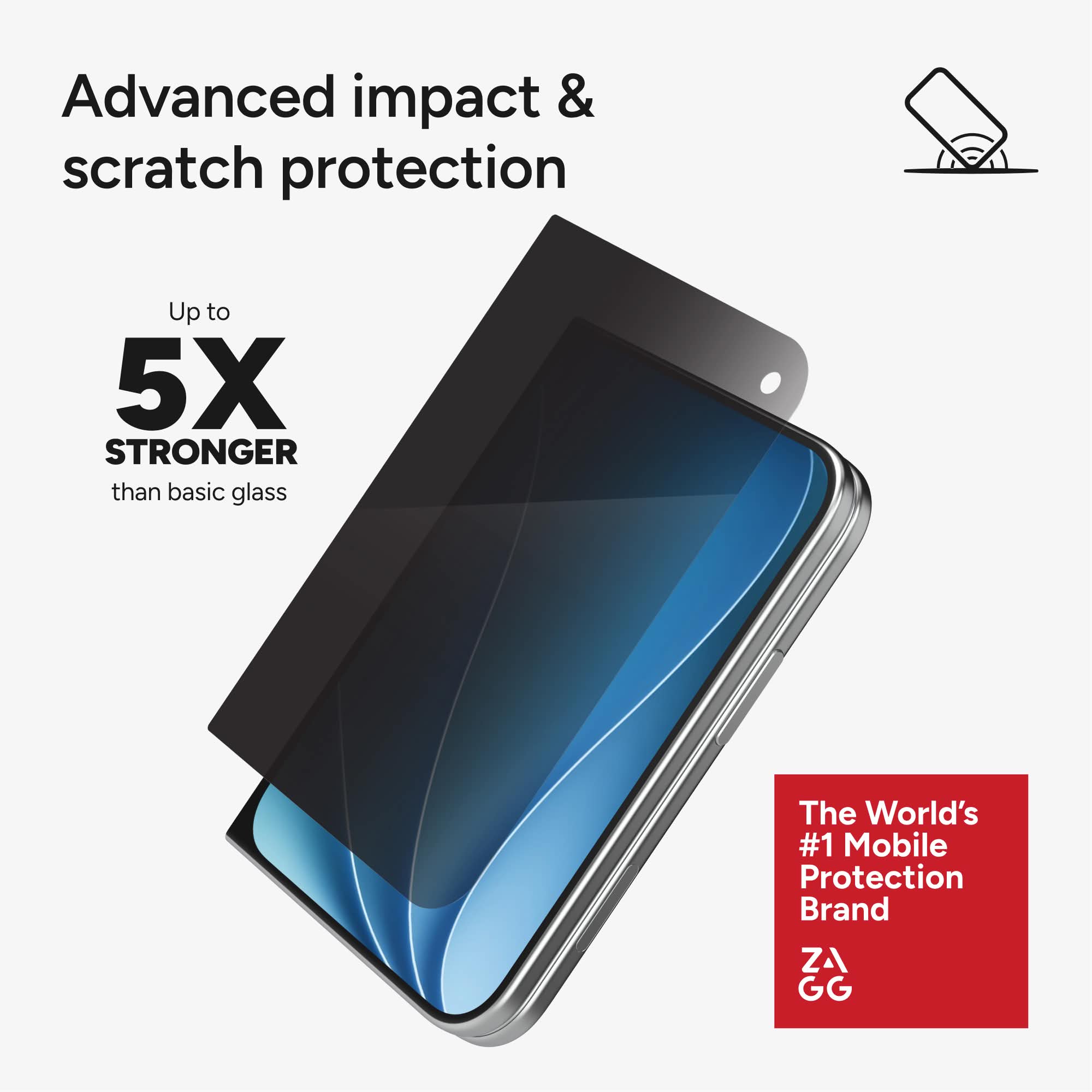 Advanced impact & scratch protection  
Up to 5X STRONGER than basic glass  
The World's #1 Mobile Protection Brand  
ZA GG