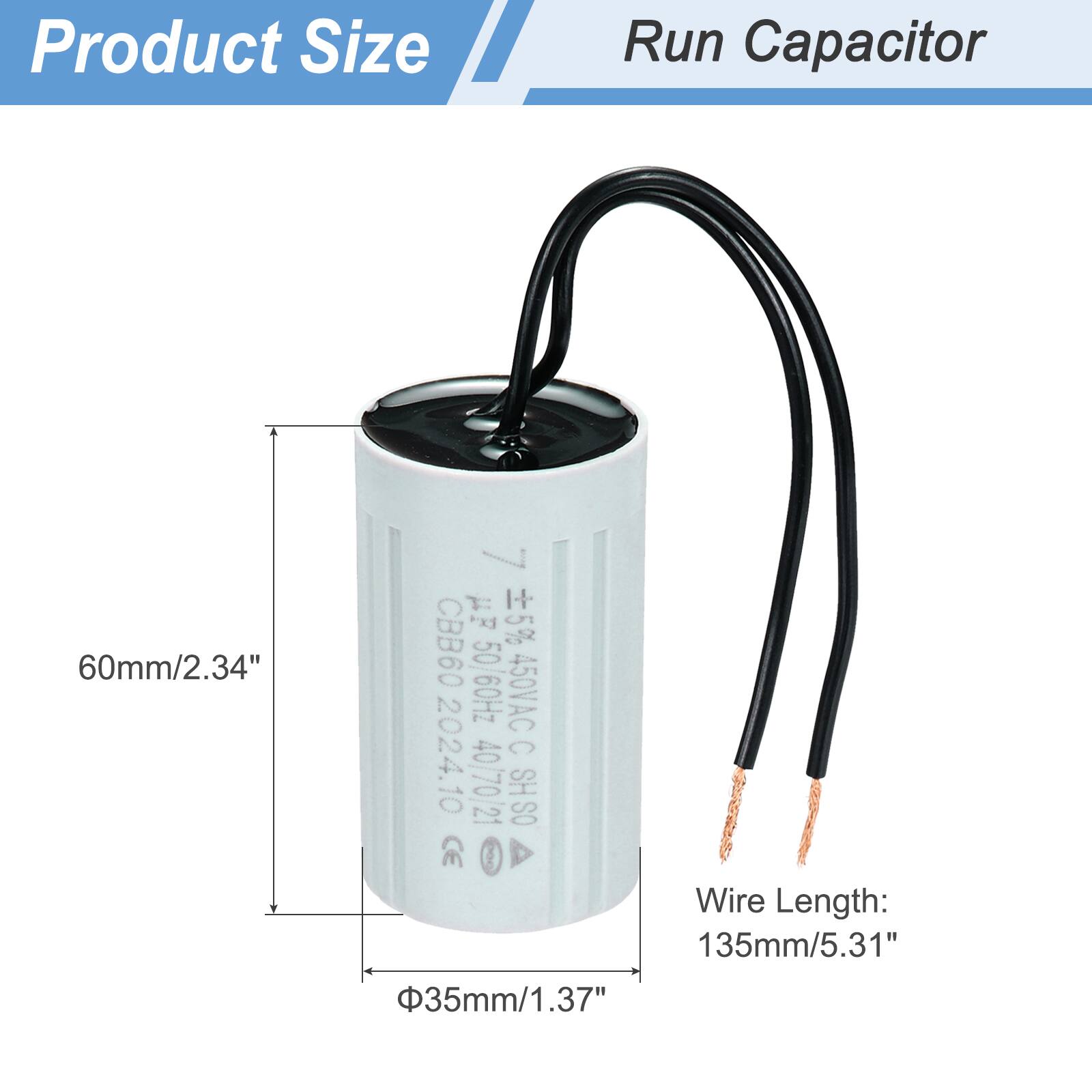 Product Size  
Run Capacitor  

60mm/2.34"  
UF 5% CBB60 0909 450VACC C 2024.10 40/70/21 SH SO  

Wire Length: 135mm/5.31"  
35mm/1.37"
