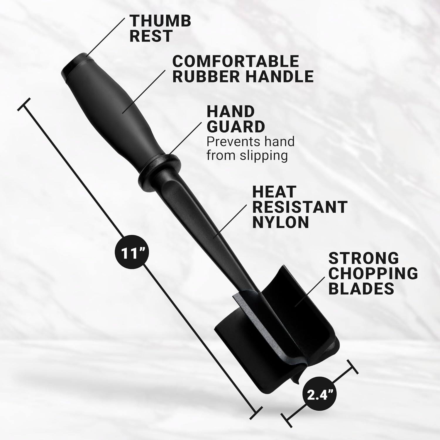 - Thumb Rest
- Comfortable Rubber Handle
- Hand Guard: Prevents hand from slipping
- Heat Resistant Nylon
- 11"
- Strong Chopping Blades
- 2.4"