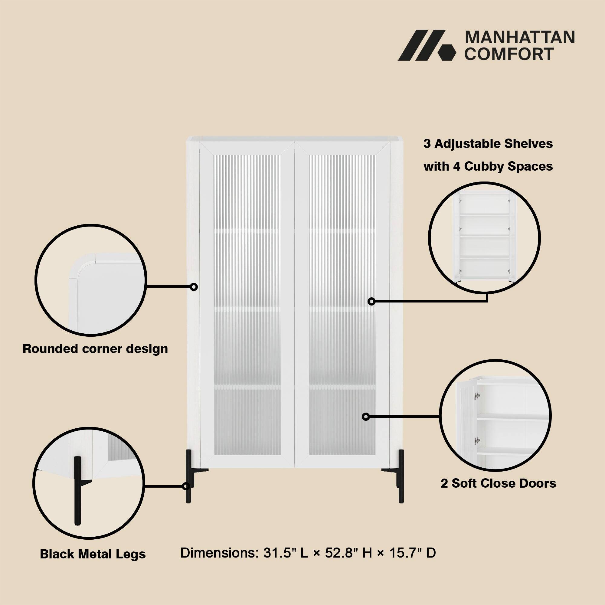 MANHATTAN COMFORT

- 3 Adjustable Shelves with 4 Cubby Spaces
- Rounded corner design
- 2 Soft Close Doors
- Black Metal Legs
- Dimensions: 31.5" L x 52.8" H x 15.7" D
