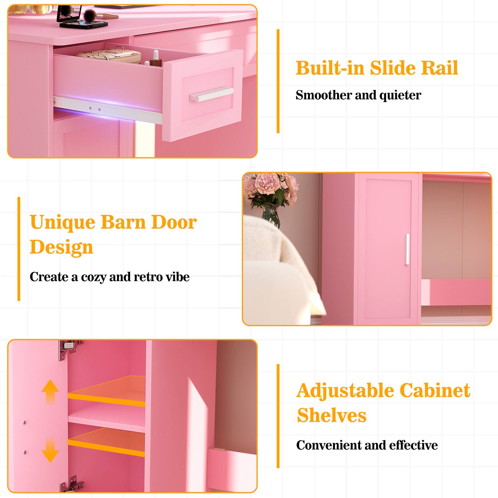 Built-in Slide Rail  
Smoother and quieter  

Unique Barn Door Design  
Create a cozy and retro vibe  

Adjustable Cabinet Shelves  
Convenient and effective
