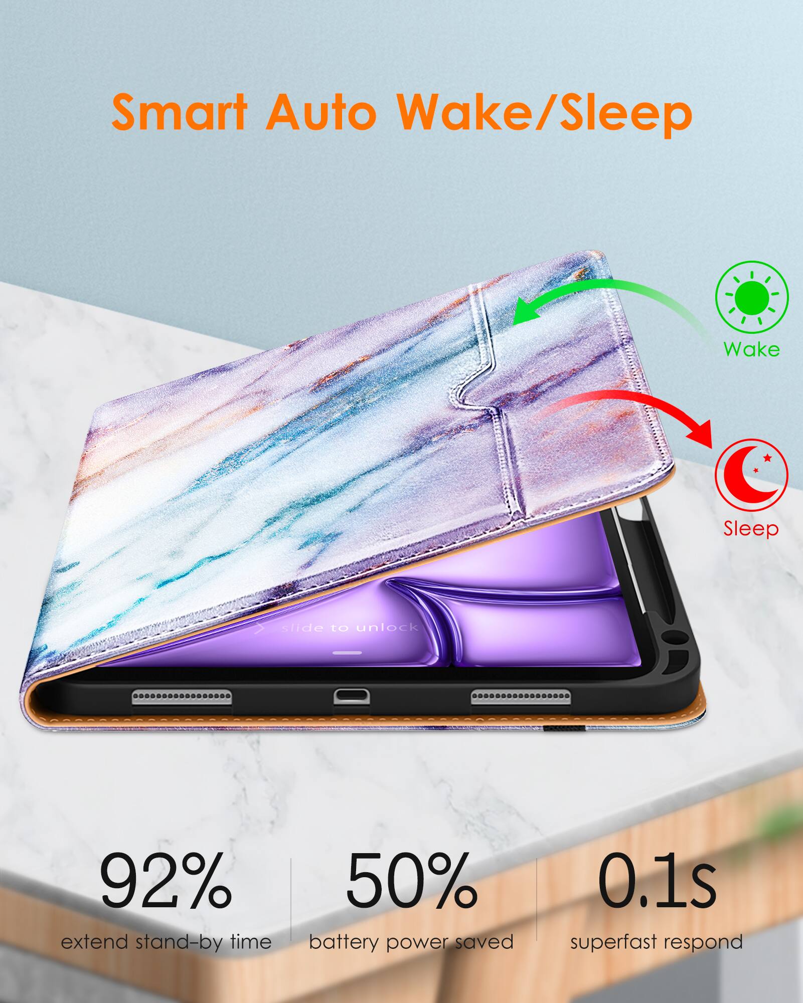 Smart Auto Wake/Sleep

slide to unlock

92% extend stand-by time

50% battery power saved

0.1s superfast respond