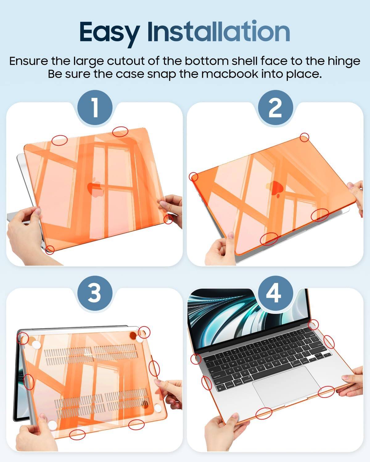 Easy Installation  
Ensure the large cutout of the bottom shell face to the hinge  
Be sure the case snap the macbook into place.