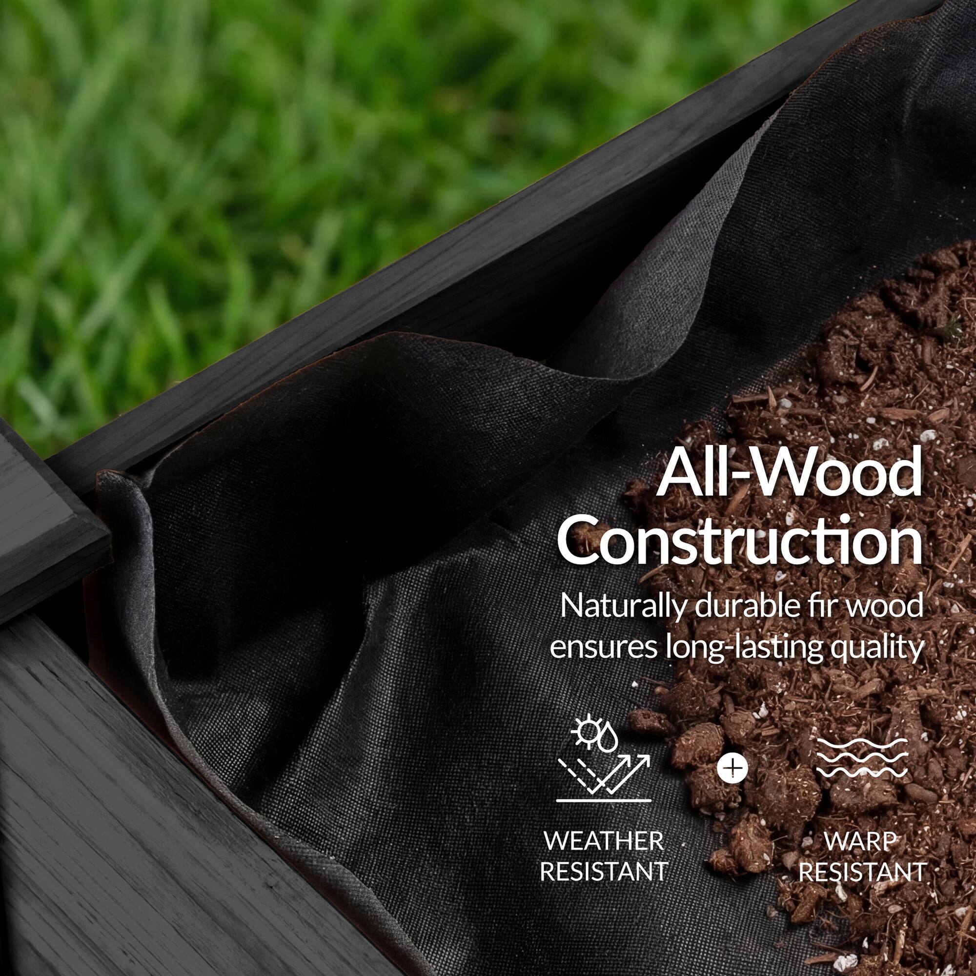 All-Wood Construction  
Naturally durable fir wood ensures long-lasting quality  
+ WEATHER RESISTANT  
+ WARP RESISTANT