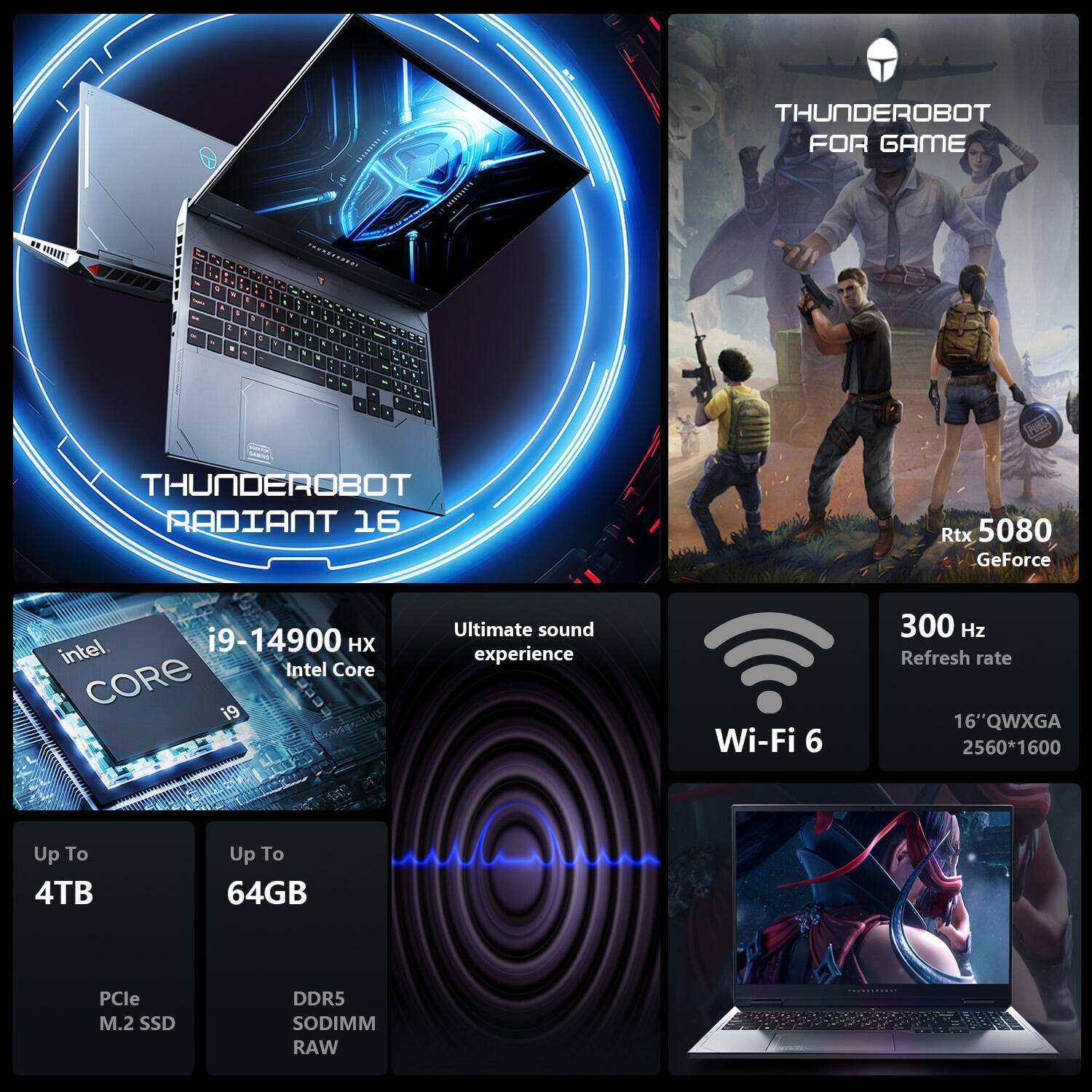 **THUNDEROBOT RADIANT 16**

- **Rtx 5080**
- **GeForce**
- **i9-14900 HX**
- **Intel Core i9**
- **Ultimate sound experience**
- **Wi-Fi 6**
- **300 Hz Refresh rate**
- **16" QWXGA 2560*1600**
- **Up To 4TB**
- **Up To 64GB**
- **PCIe M.2 SSD**
- **DDR5 SODIMM RAW**