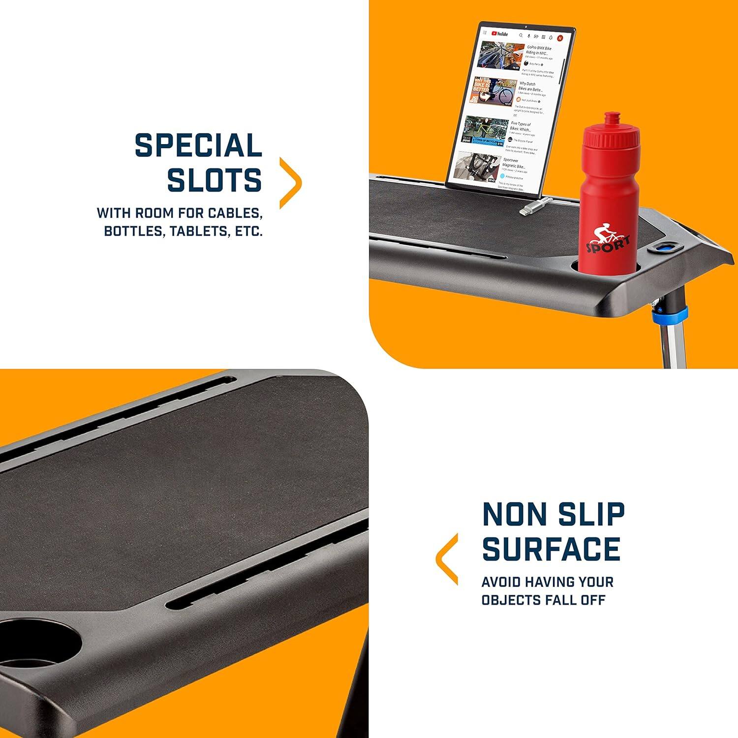 - SPECIAL SLOTS  
  WITH ROOM FOR CABLES, BOTTLES, TABLETS, ETC.

- NON SLIP SURFACE  
  AVOID HAVING YOUR OBJECTS FALL OFF
