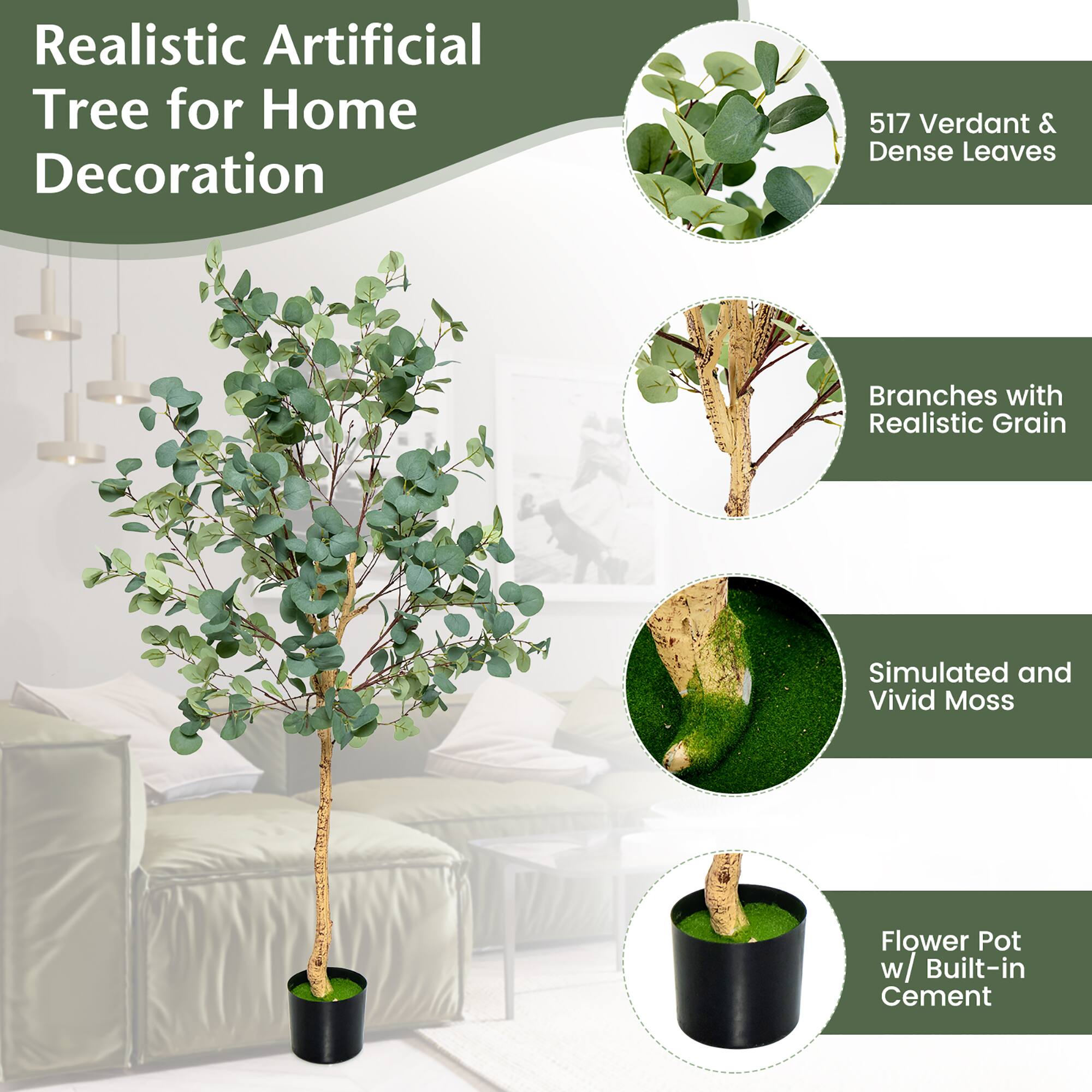 Realistic Artificial Tree for Home Decoration

- 517 Verdant & Dense Leaves
- Branches with Realistic Grain
- Simulated and Vivid Moss
- Flower Pot w/ Built-in Cement