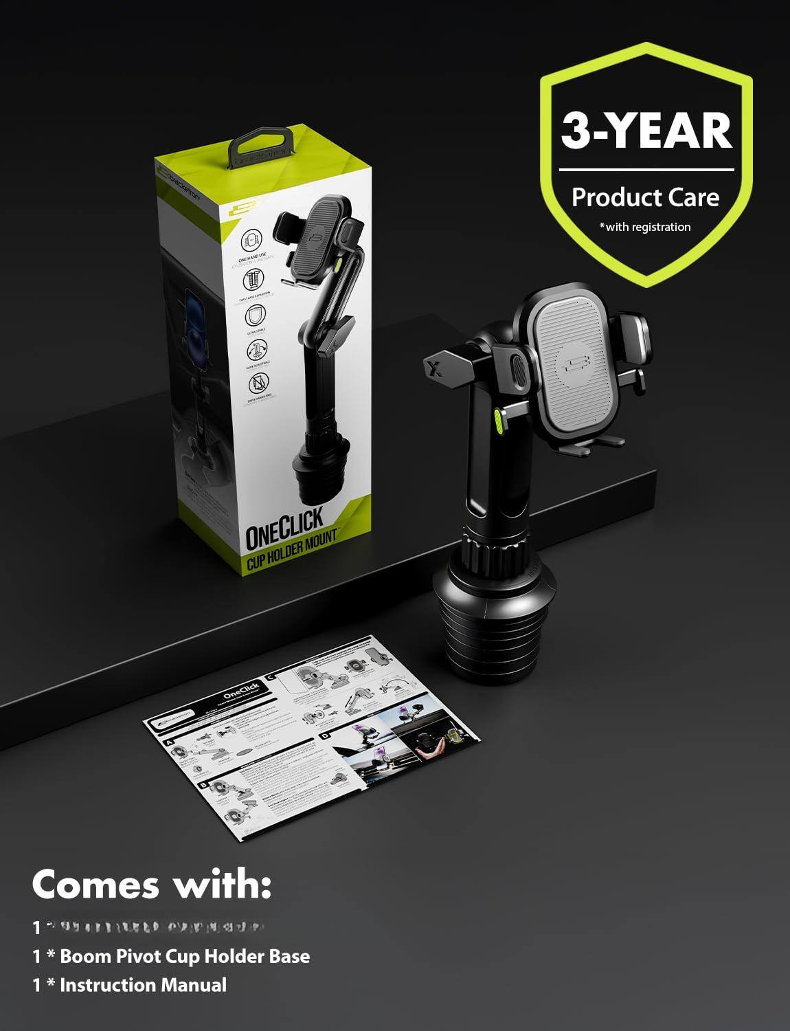 3-YEAR Product Care *with registration

ONECLICK CUP HOLDER MOUNT

Comes with:
1 * Boom Pivot Cup Holder Base
1 * Instruction Manual