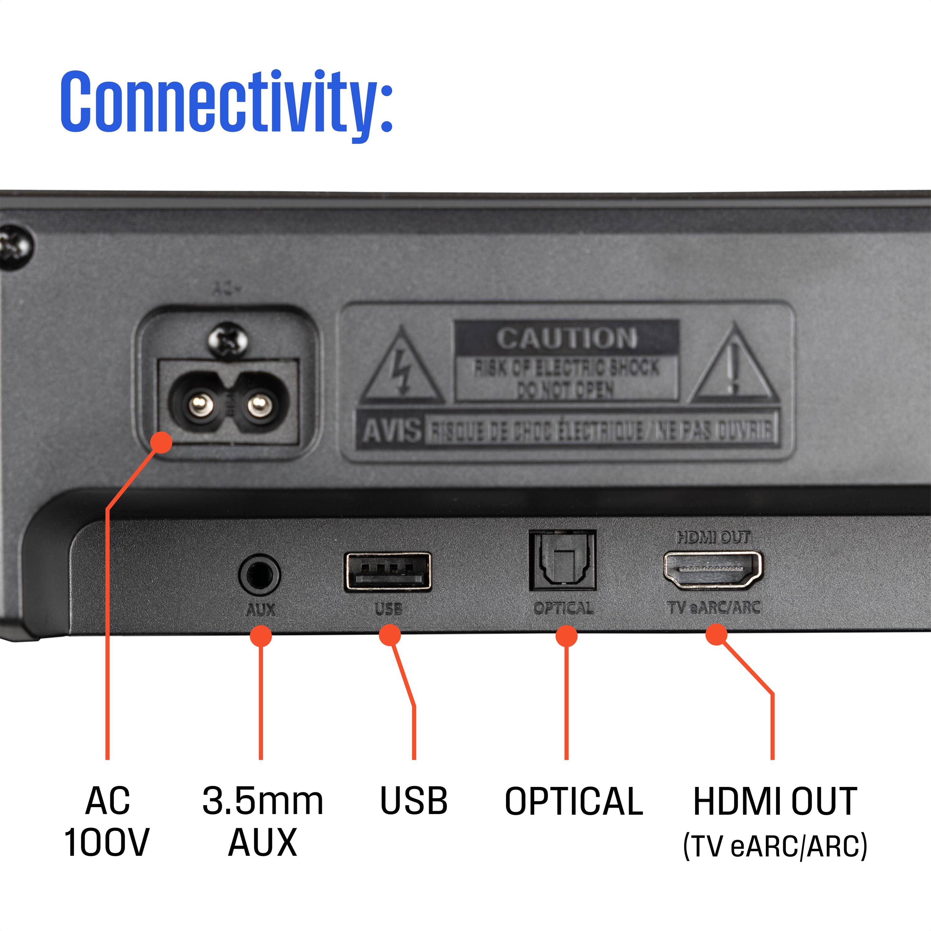 Connectivity:  
- AC 100V  
- 3.5mm AUX  
- USB  
- Optical  
- HDMI OUT (TV eARC/ARC)  

CAUTION:  
RISK OF ELECTRIC SHOCK  
DO NOT OPEN  
AVIS RISQUE DE CHOC ÉLECTRIQUE / NE PAS OUVRIR