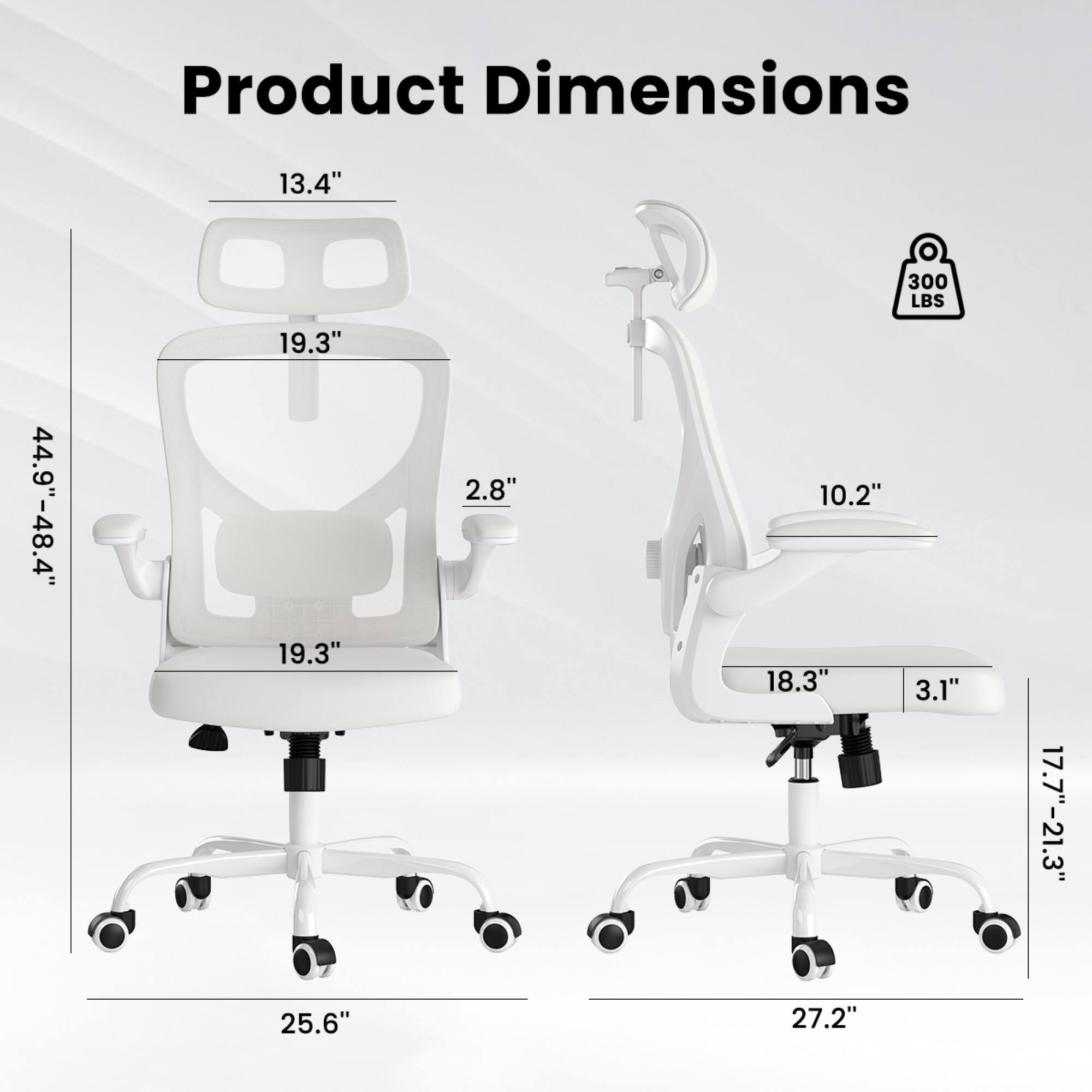 Product Dimensions:  
- Height: 44.9" - 48.4"  
- Width: 19.3"  
- Depth: 19.3"  
- Seat Height: 2.8"  
- Armrest Height: 10.2"  
- Armrest Width: 18.3"  
- Armrest Depth: 3.1"  
- Base Width: 25.6" - 27.2"  
- Weight Capacity: 300 LBS
