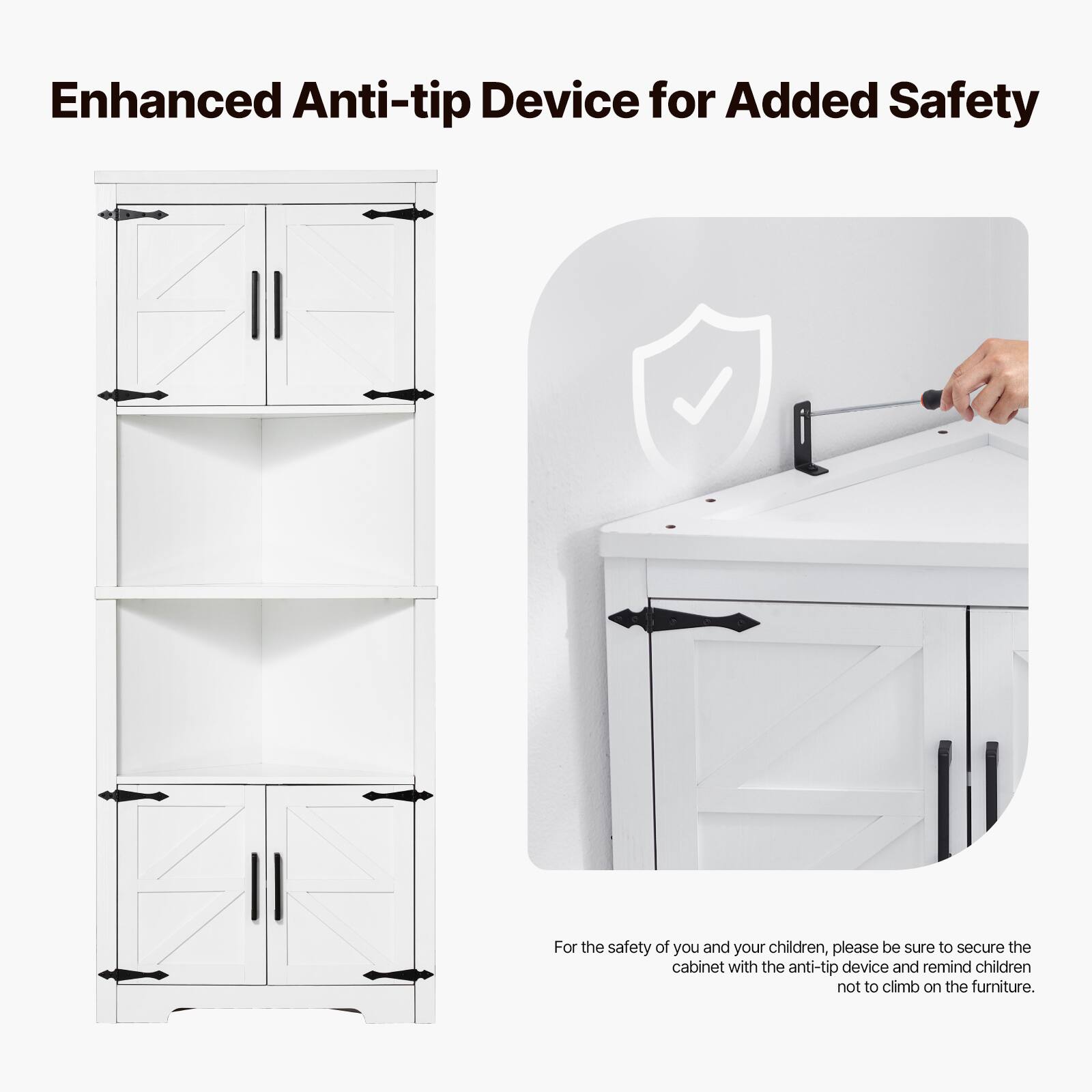 Enhanced Anti-tip Device for Added Safety

For the safety of you and your children, please be sure to secure the cabinet with the anti-tip device and remind children not to climb on the furniture.
