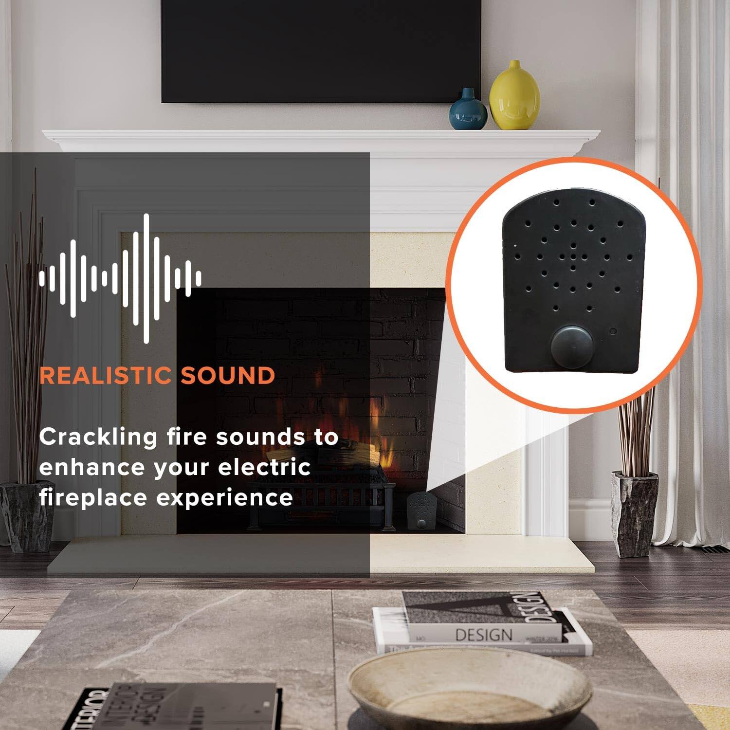 REALISTIC SOUND  
Crackling fire sounds to enhance your electric fireplace experience